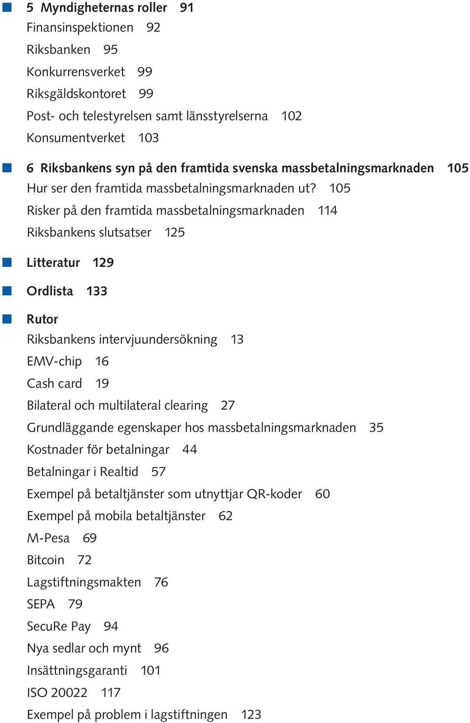 105 Risker på den framtida massbetalningsmarknaden 114 Riksbankens slutsatser 125 n Litteratur 129 n Ordlista 133 n Rutor Riksbankens intervjuundersökning 13 EMV-chip 16 Cash card 19 Bilateral och