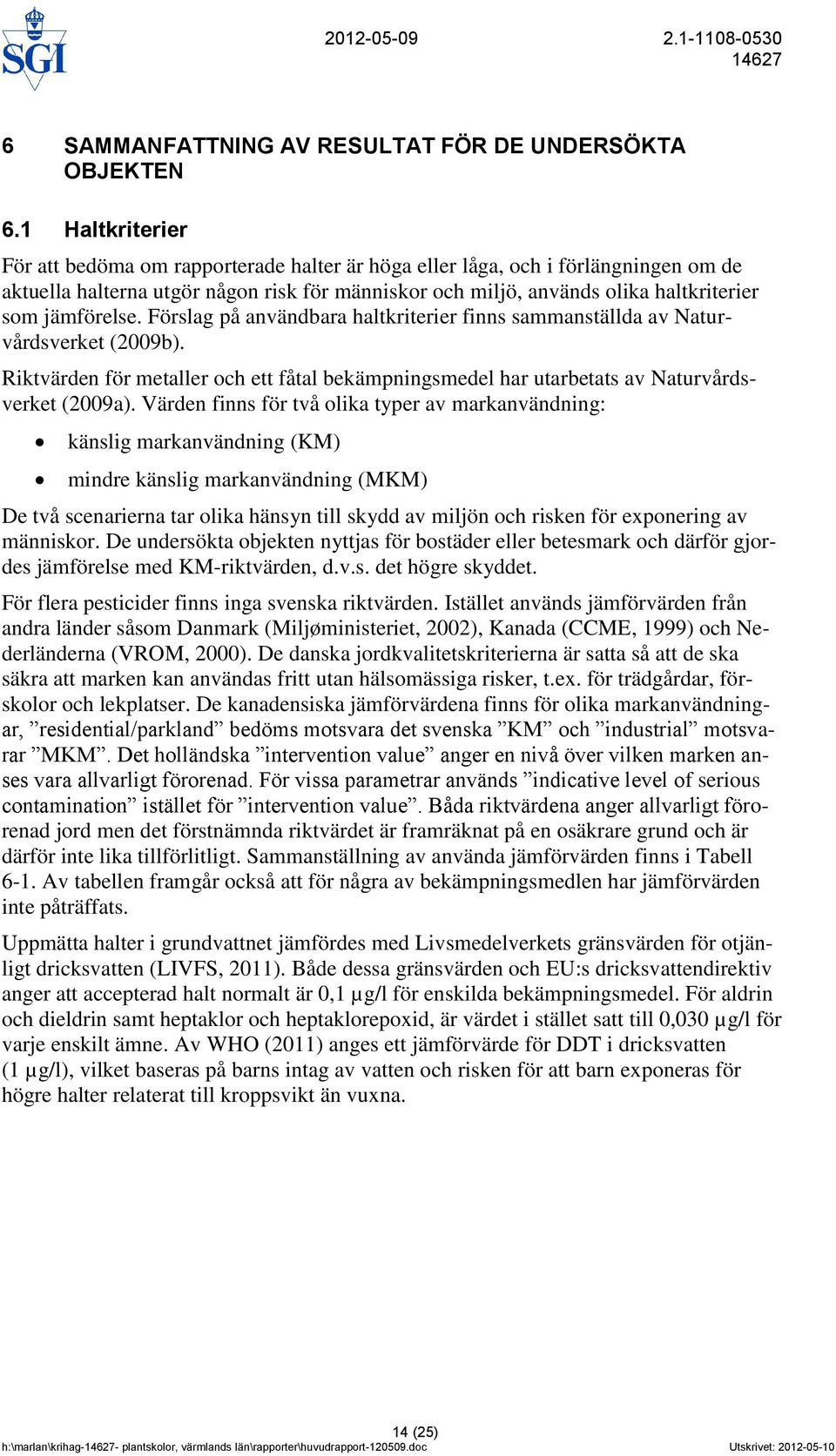 jämförelse. Förslag på användbara haltkriterier finns sammanställda av Naturvårdsverket (2009b). Riktvärden för metaller och ett fåtal bekämpningsmedel har utarbetats av Naturvårdsverket (2009a).