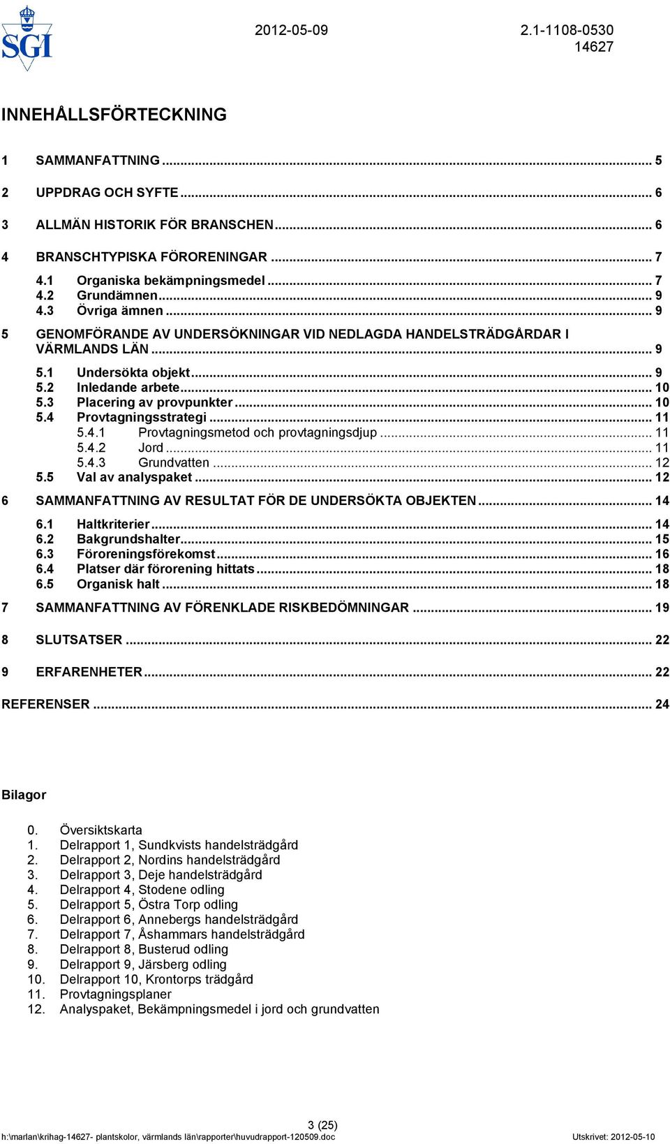 .. 11 5.4.1 Provtagningsmetod och provtagningsdjup... 11 5.4.2 Jord... 11 5.4.3 Grundvatten... 12 5.5 Val av analyspaket... 12 6 SAMMANFATTNING AV RESULTAT FÖR DE UNDERSÖKTA OBJEKTEN... 14 6.