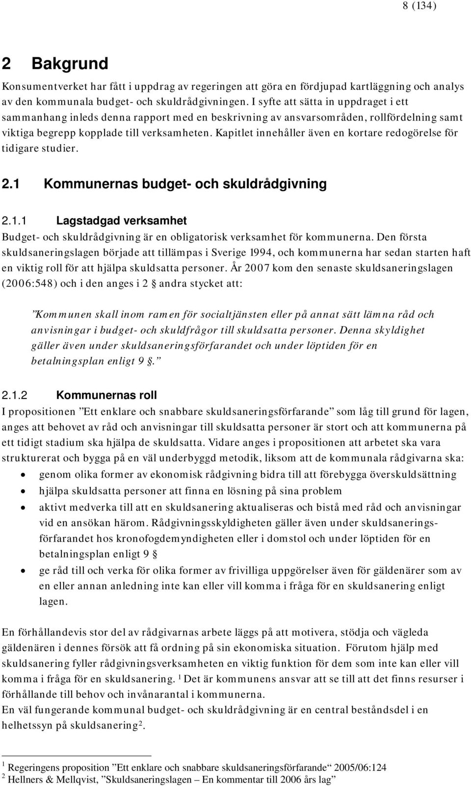 Kapitlet innehåller även en kortare redogörelse för tidigare studier. 2.1 Kommunernas budget- och skuldrådgivning 2.1.1 Lagstadgad verksamhet Budget- och skuldrådgivning är en obligatorisk verksamhet för kommunerna.