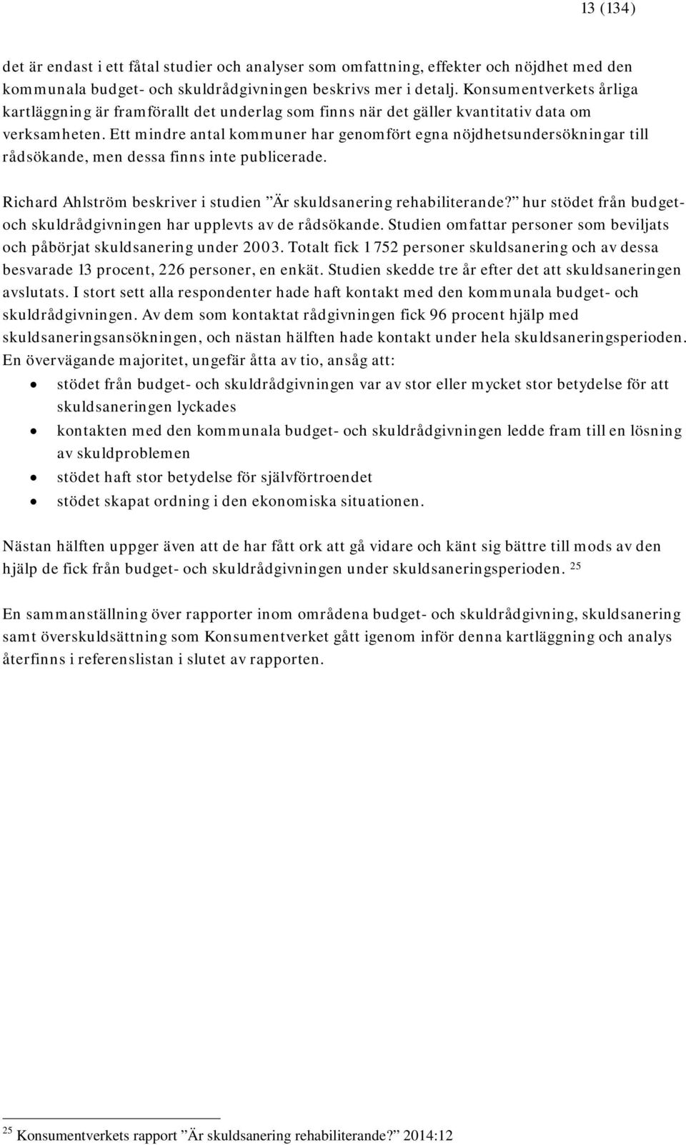 Ett mindre antal kommuner har genomfört egna nöjdhetsundersökningar till rådsökande, men dessa finns inte publicerade. Richard Ahlström beskriver i studien Är skuldsanering rehabiliterande?