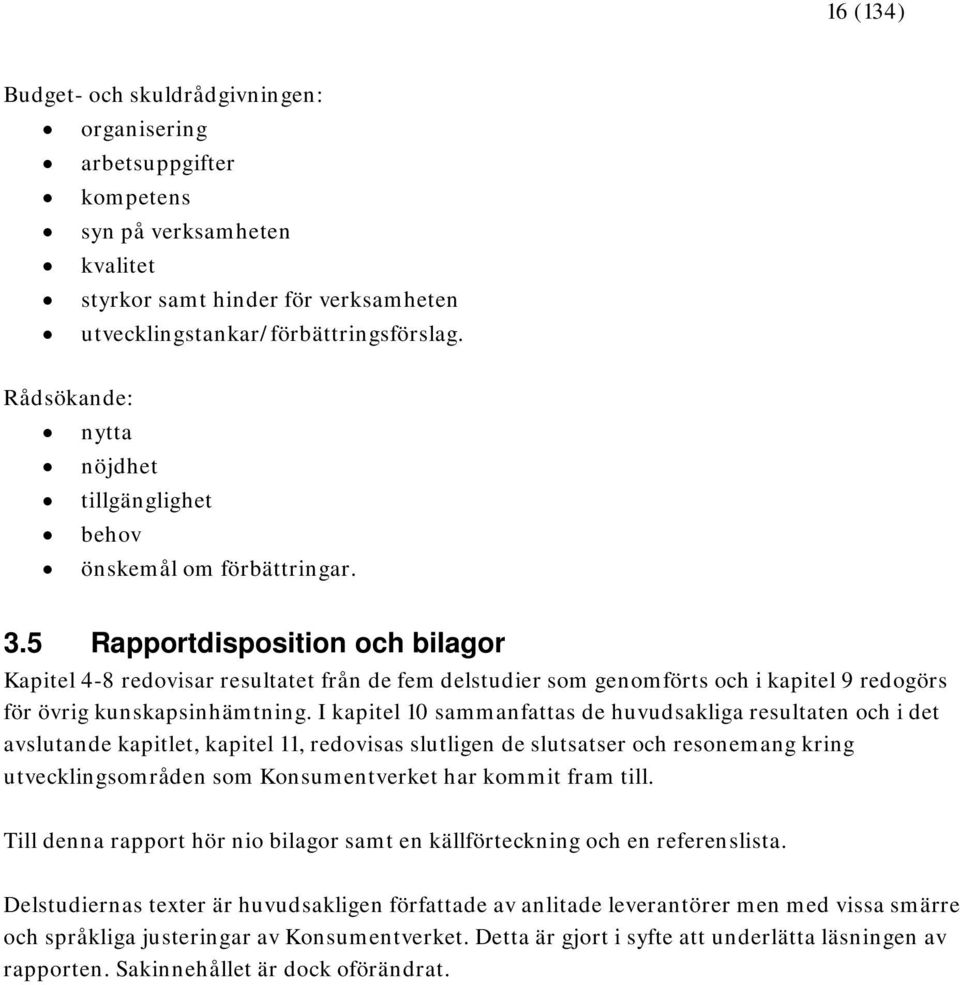 5 Rapportdisposition och bilagor Kapitel 4-8 redovisar resultatet från de fem delstudier som genomförts och i kapitel 9 redogörs för övrig kunskapsinhämtning.