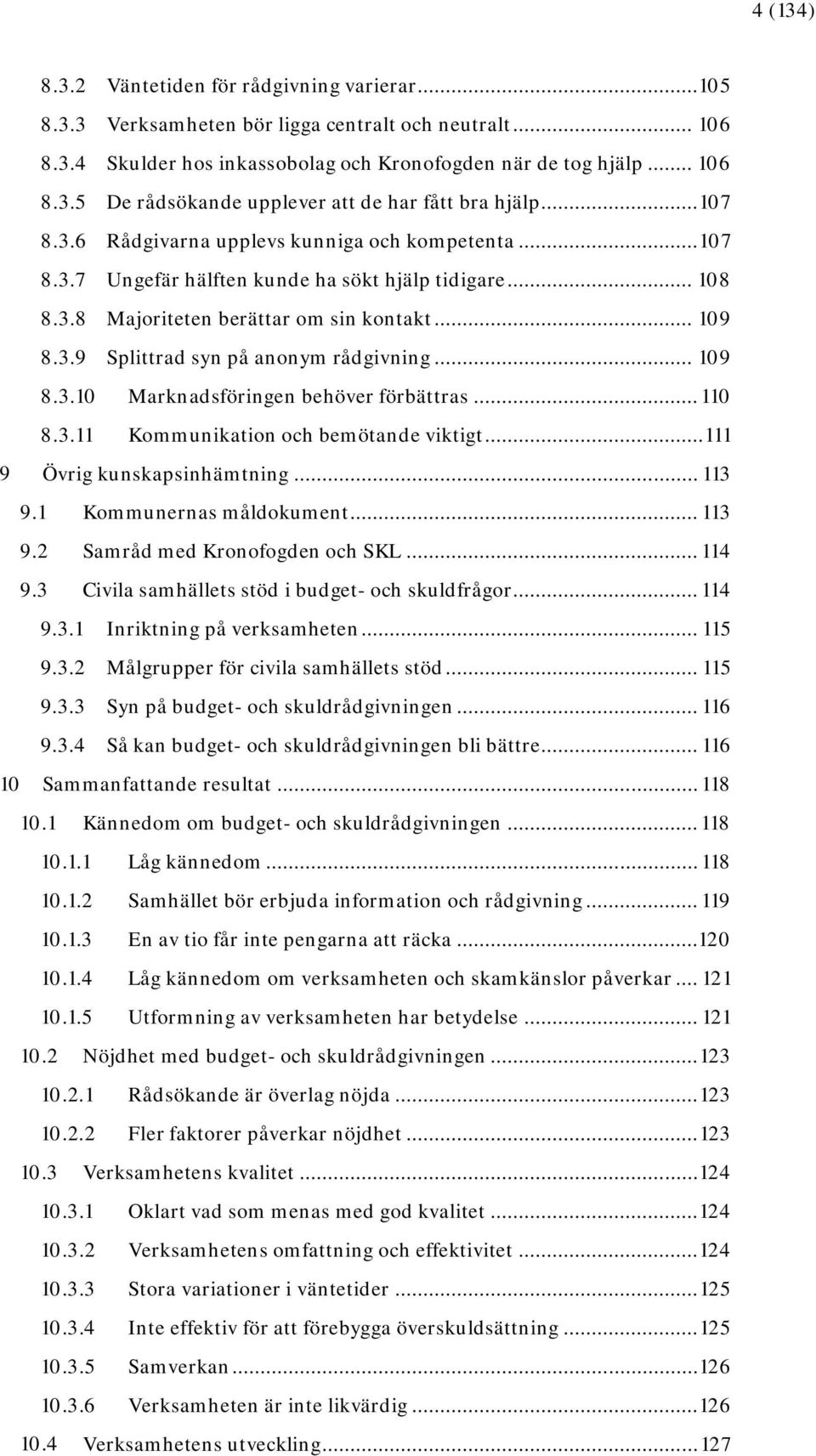 .. 109 8.3.10 Marknadsföringen behöver förbättras... 110 8.3.11 Kommunikation och bemötande viktigt... 111 9 Övrig kunskapsinhämtning... 113 9.1 Kommunernas måldokument... 113 9.2 Samråd med Kronofogden och SKL.