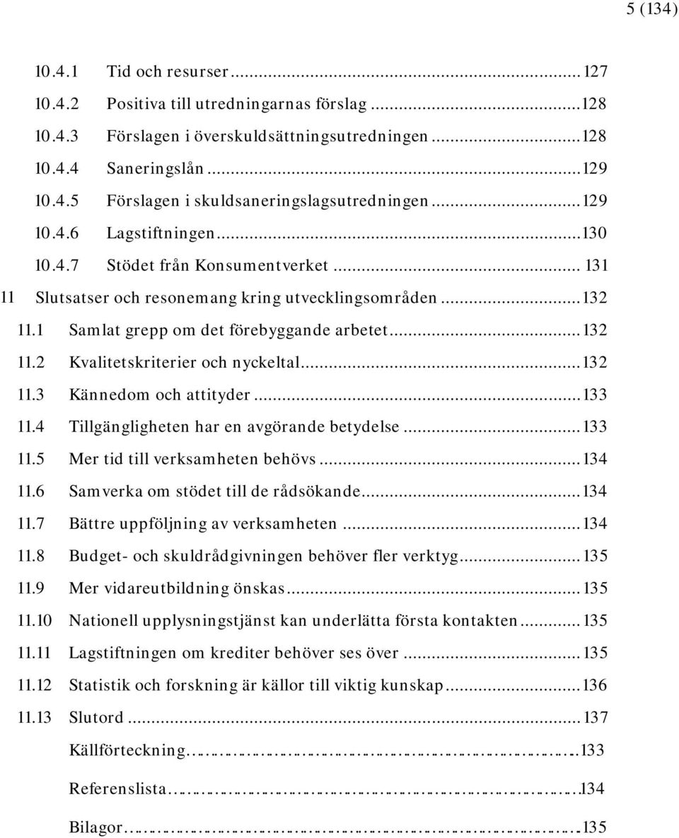 .. 132 11.3 Kännedom och attityder... 133 11.4 Tillgängligheten har en avgörande betydelse... 133 11.5 Mer tid till verksamheten behövs... 134 11.6 Samverka om stödet till de rådsökande... 134 11.7 Bättre uppföljning av verksamheten.