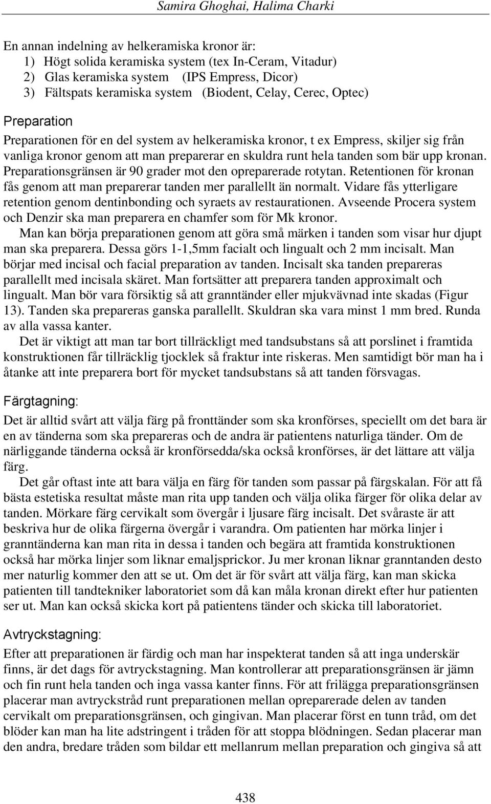 Preparationsgränsen är 90 grader mot den opreparerade rotytan. Retentionen för kronan fås genom att man preparerar tanden mer parallellt än normalt.