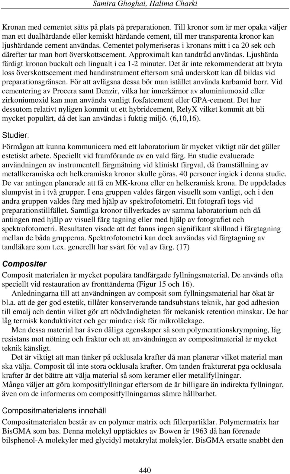 Cementet polymeriseras i kronans mitt i ca 20 sek och därefter tar man bort överskottscement. Approximalt kan tandtråd användas. Ljushärda färdigt kronan buckalt och lingualt i ca 1-2 minuter.