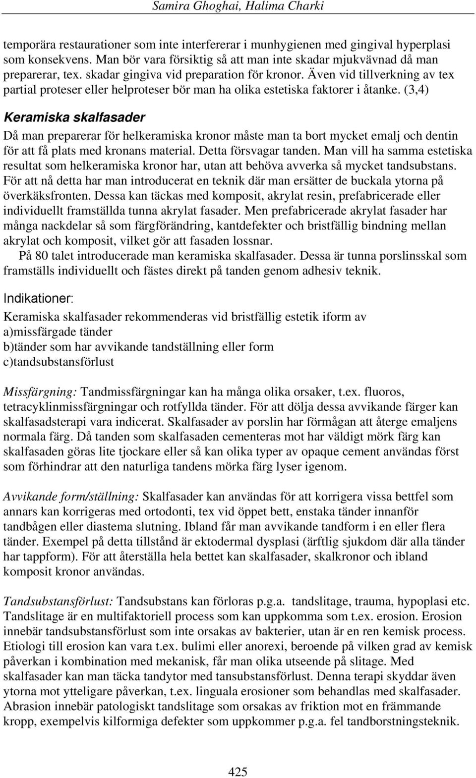 (3,4) Keramiska skalfasader Då man preparerar för helkeramiska kronor måste man ta bort mycket emalj och dentin för att få plats med kronans material. Detta försvagar tanden.