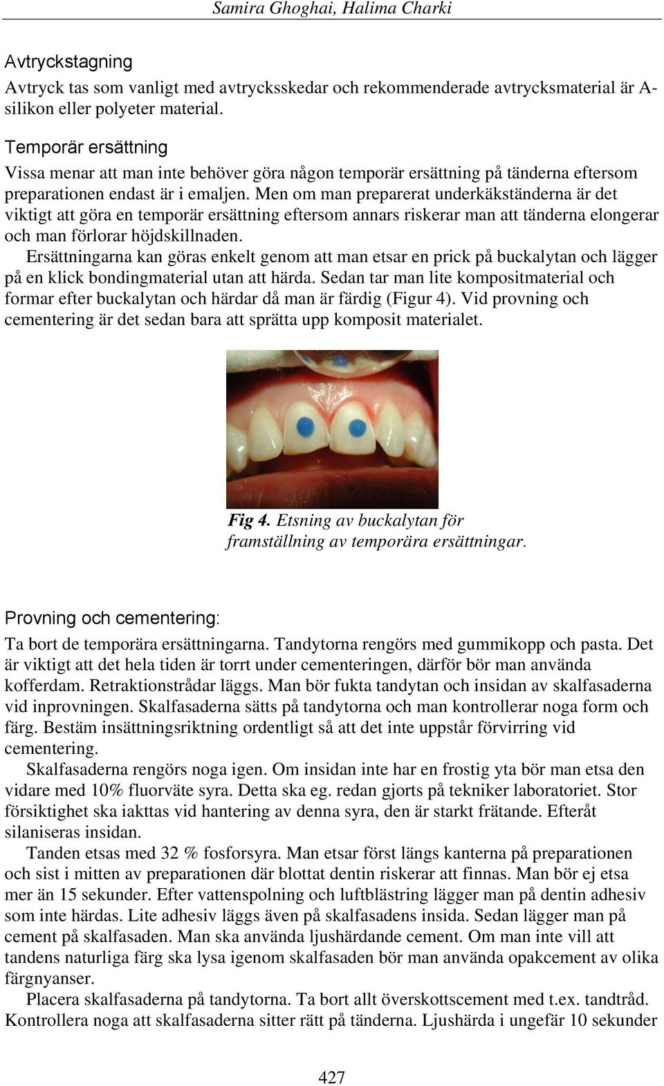 Men om man preparerat underkäkständerna är det viktigt att göra en temporär ersättning eftersom annars riskerar man att tänderna elongerar och man förlorar höjdskillnaden.