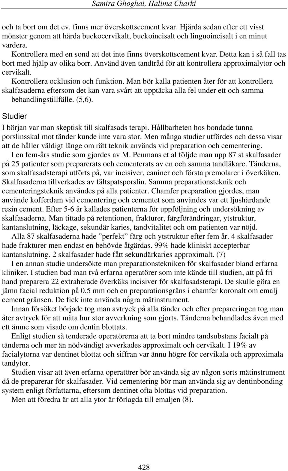 Kontrollera ocklusion och funktion. Man bör kalla patienten åter för att kontrollera skalfasaderna eftersom det kan vara svårt att upptäcka alla fel under ett och samma behandlingstillfälle. (5,6).