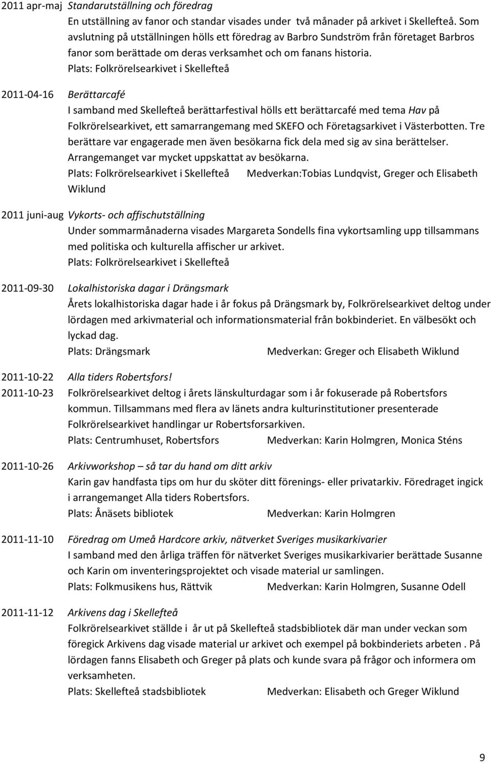 Plats: Folkrörelsearkivet i Skellefteå 2011-04-16 Berättarcafé I samband med Skellefteå berättarfestival hölls ett berättarcafé med tema Hav på Folkrörelsearkivet, ett samarrangemang med SKEFO och