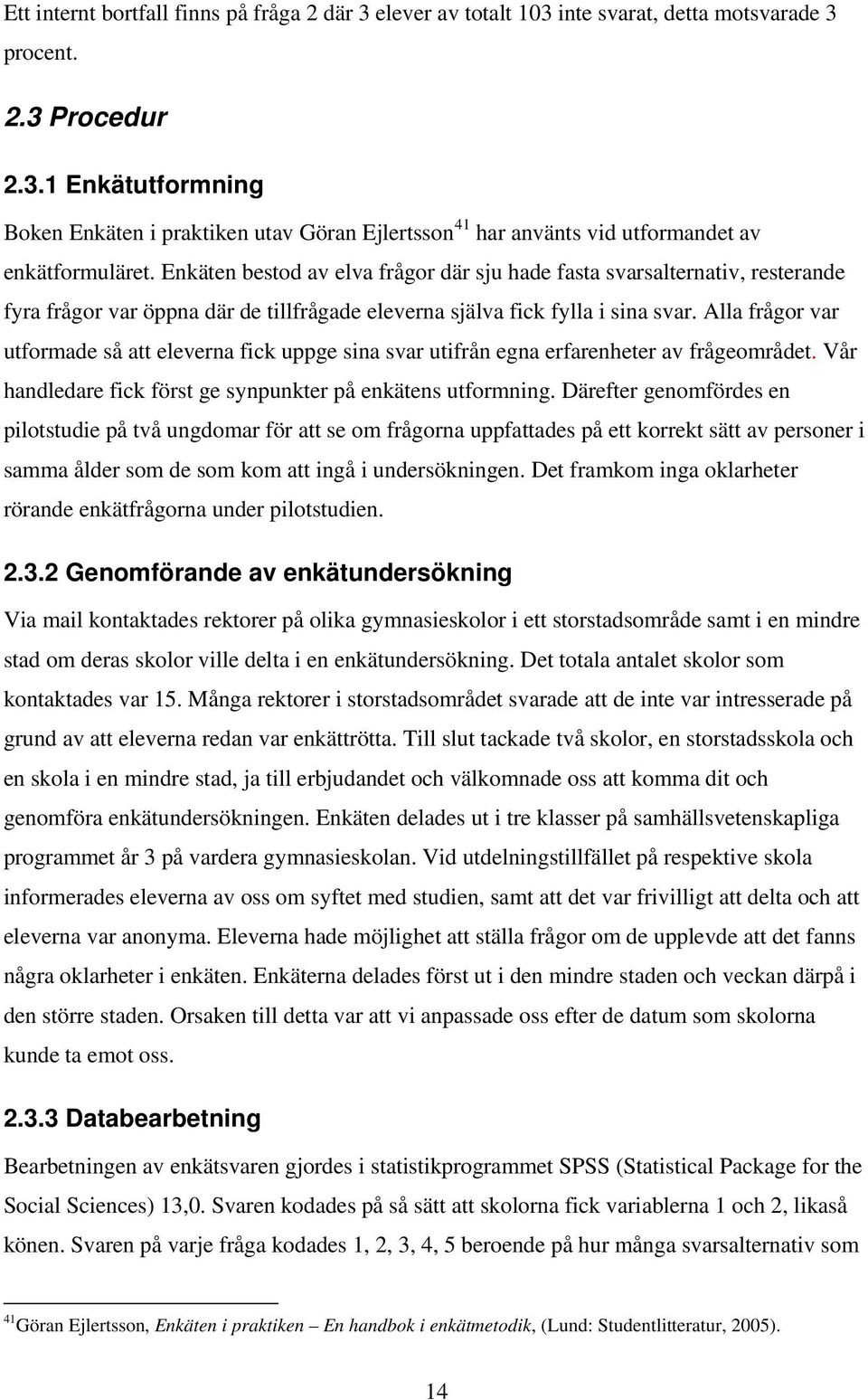 Alla frågor var utformade så att eleverna fick uppge sina svar utifrån egna erfarenheter av frågeområdet. Vår handledare fick först ge synpunkter på enkätens utformning.