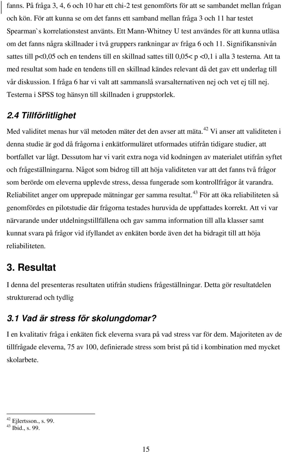 Ett Mann-Whitney U test användes för att kunna utläsa om det fanns några skillnader i två gruppers rankningar av fråga 6 och 11.