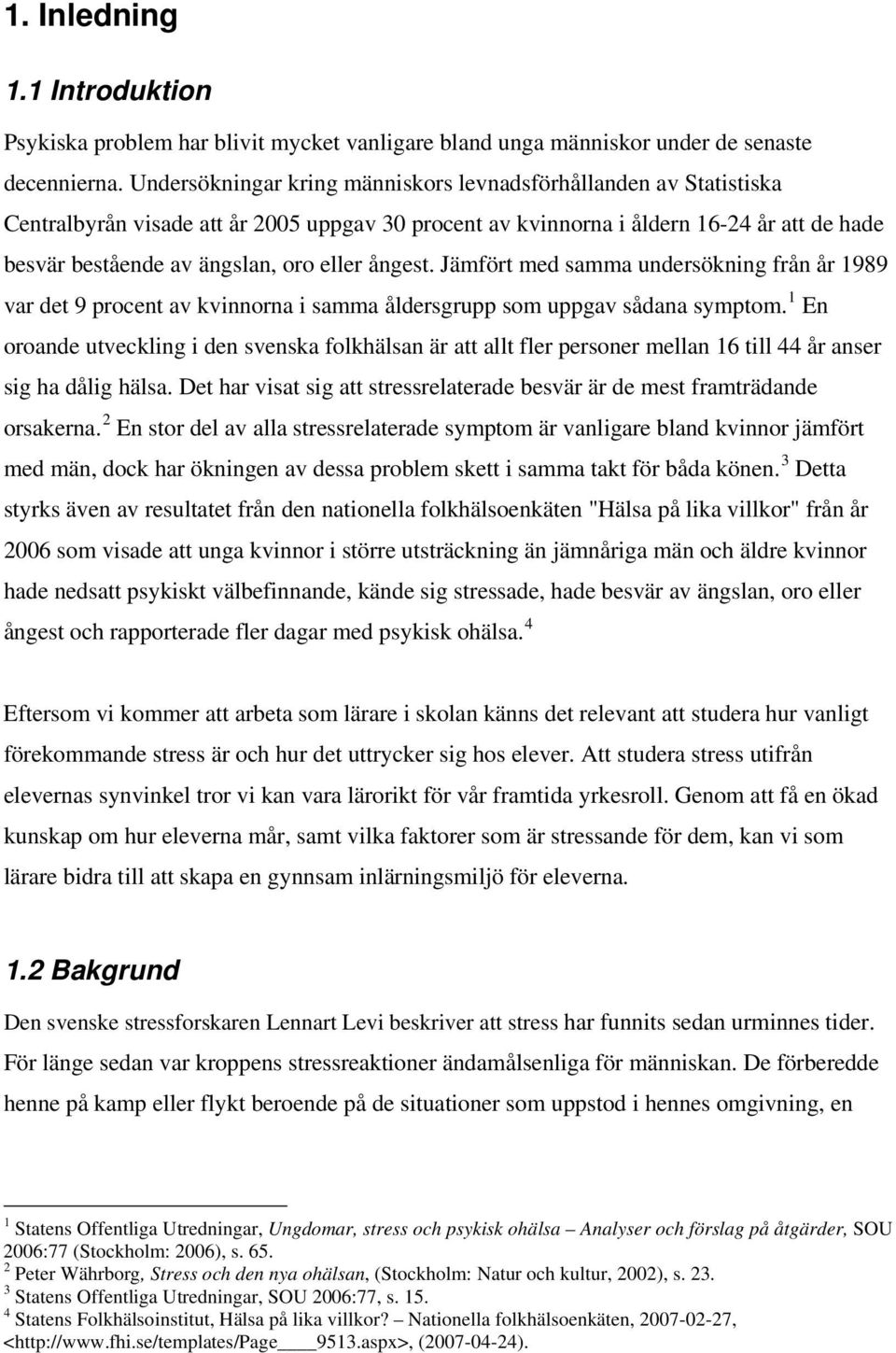 ångest. Jämfört med samma undersökning från år 1989 var det 9 procent av kvinnorna i samma åldersgrupp som uppgav sådana symptom.