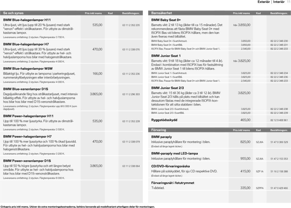 Färgtemperatur 3 700 K. BMW Bluehalogenlampor H7 Ultraljust, vitt ljus (upp till 30 % ljusare) med stark "xenon"effekt i strålkastare.