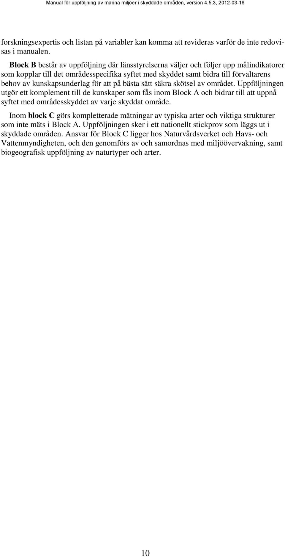 för att på bästa sätt säkra skötsel av området. Uppföljningen utgör ett komplement till de kunskaper som fås inom Block A och bidrar till att uppnå syftet med områdesskyddet av varje skyddat område.