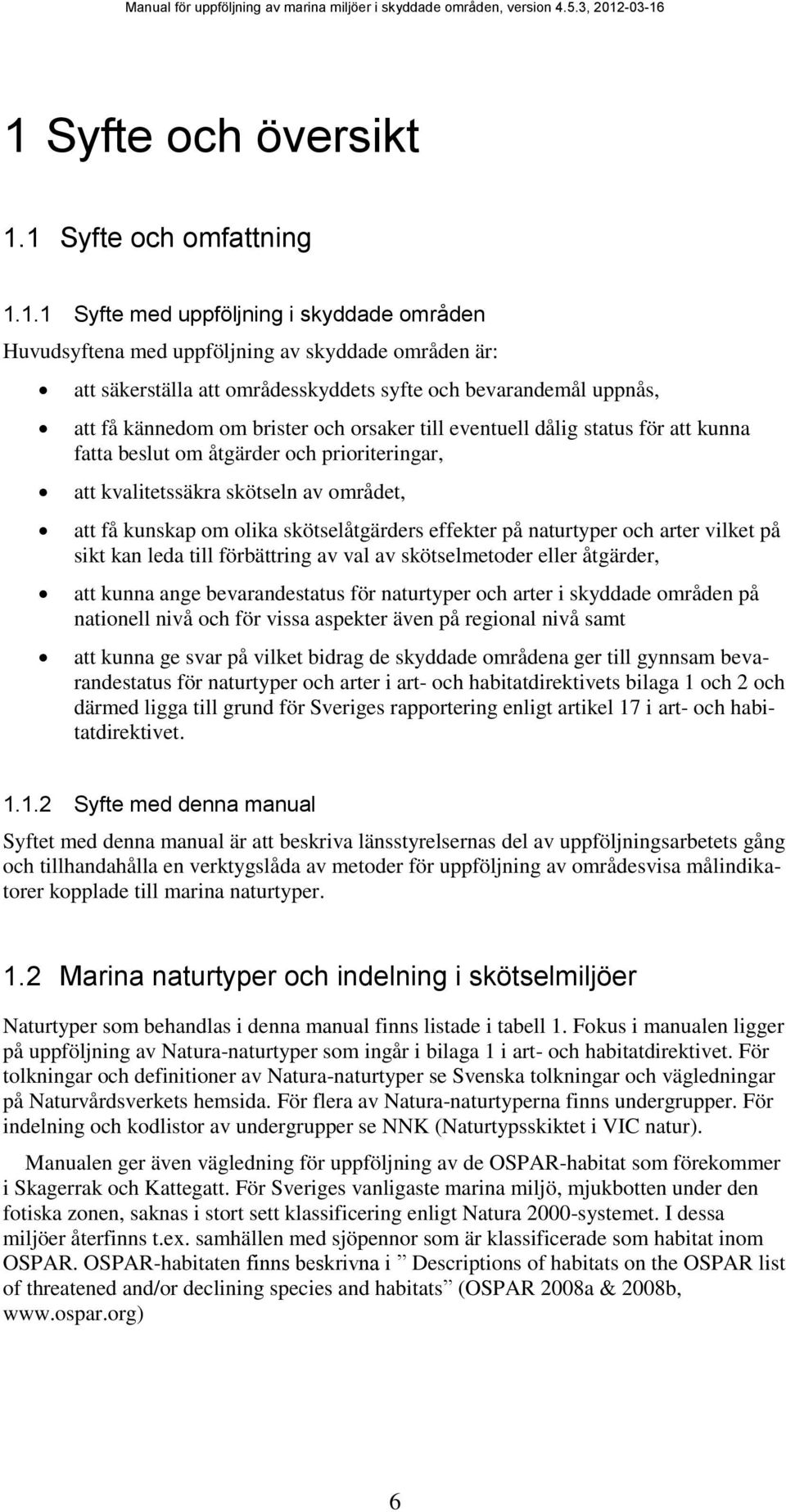 kunskap om olika skötselåtgärders effekter på naturtyper och arter vilket på sikt kan leda till förbättring av val av skötselmetoder eller åtgärder, att kunna ange bevarandestatus för naturtyper och