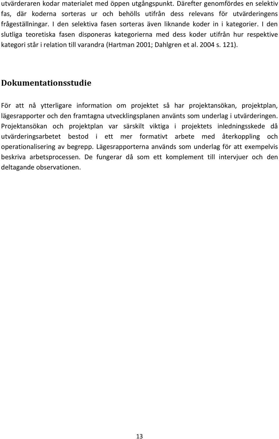 I den slutliga teoretiska fasen disponeras kategorierna med dess koder utifrån hur respektive kategori står i relation till varandra (Hartman 2001; Dahlgren et al. 2004 s. 121).