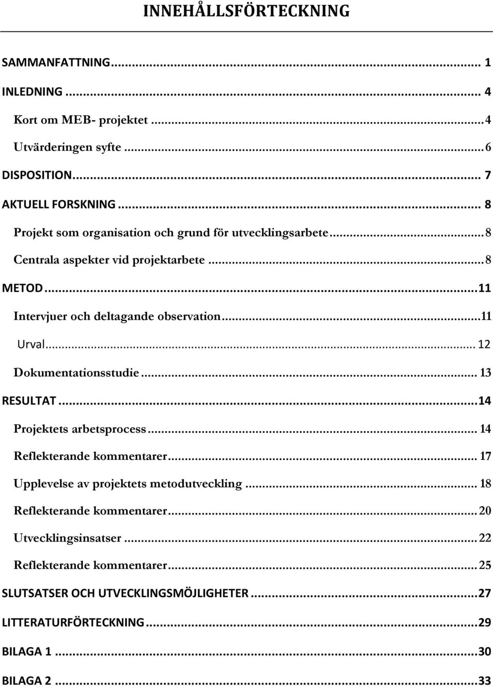 .. 11 Urval... 12 Dokumentationsstudie... 13 RESULTAT... 14 Projektets arbetsprocess... 14 Reflekterande kommentarer... 17 Upplevelse av projektets metodutveckling.