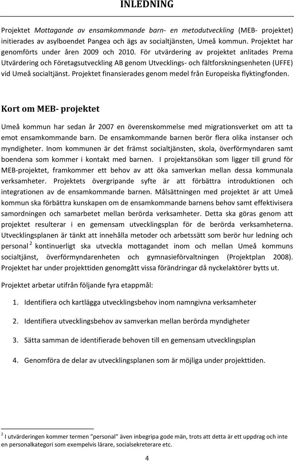 För utvärdering av projektet anlitades Prema Utvärdering och Företagsutveckling AB genom Utvecklings- och fältforskningsenheten (UFFE) vid Umeå socialtjänst.