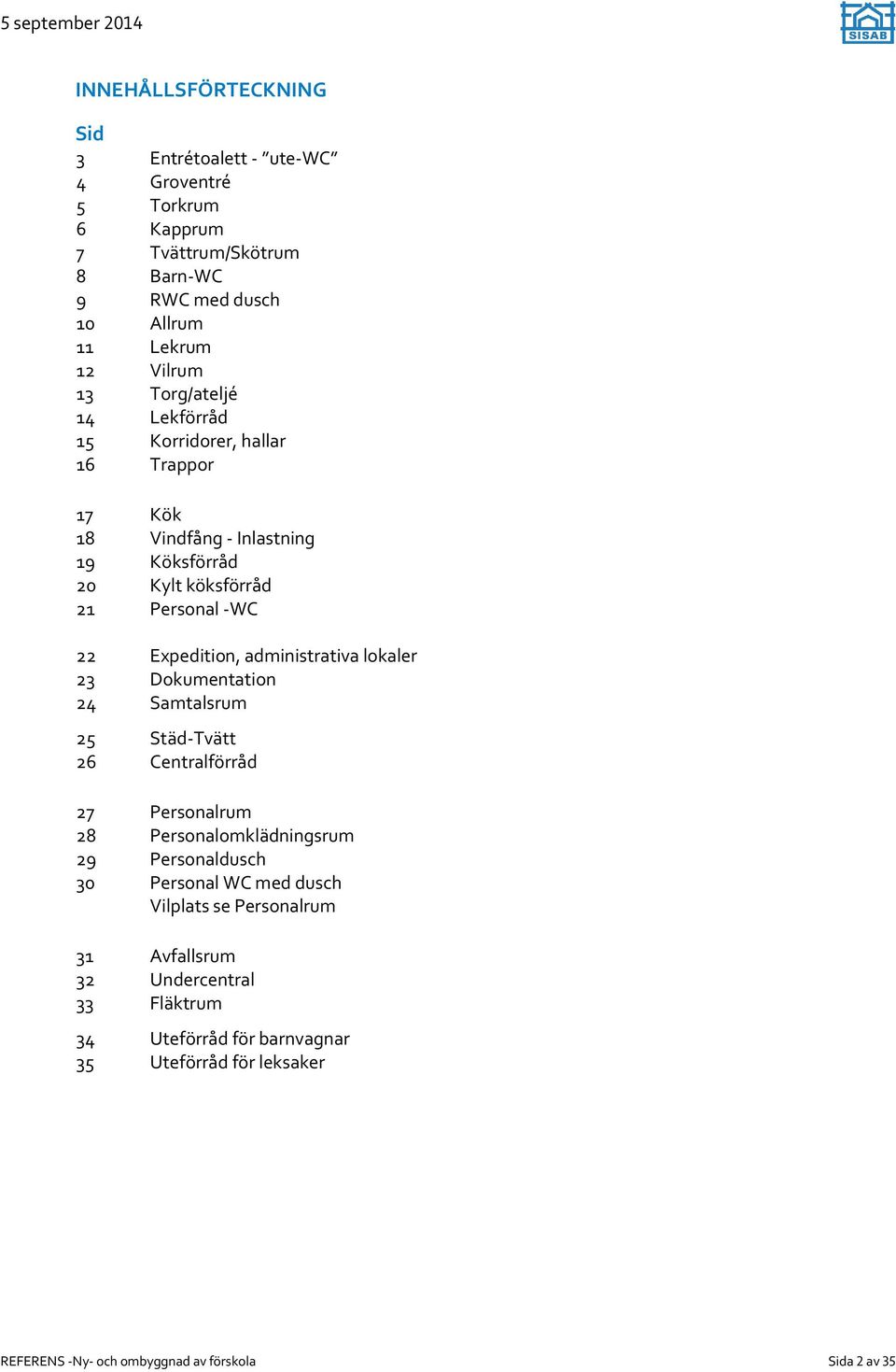 administrativa lokaler 23 Dokumentation 24 Samtalsrum 25 Städ-Tvätt 26 Centralförråd 27 Personalrum 28 Personalomklädningsrum 29 Personaldusch 30 Personal WC med