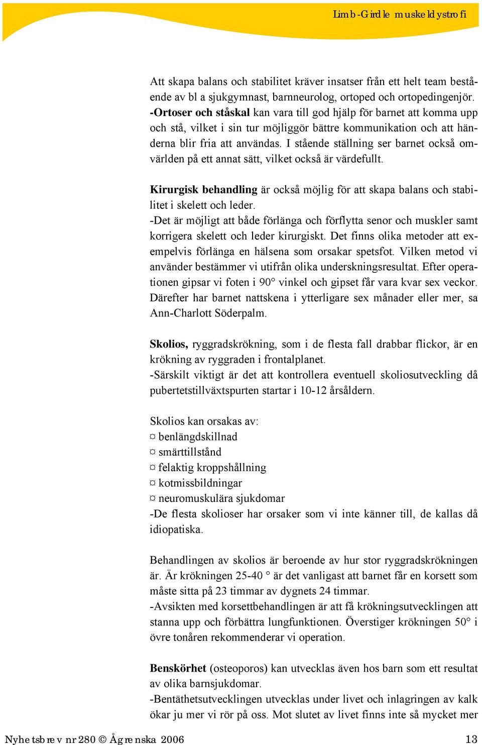 I stående ställning ser barnet också omvärlden på ett annat sätt, vilket också är värdefullt. Kirurgisk behandling är också möjlig för att skapa balans och stabilitet i skelett och leder.