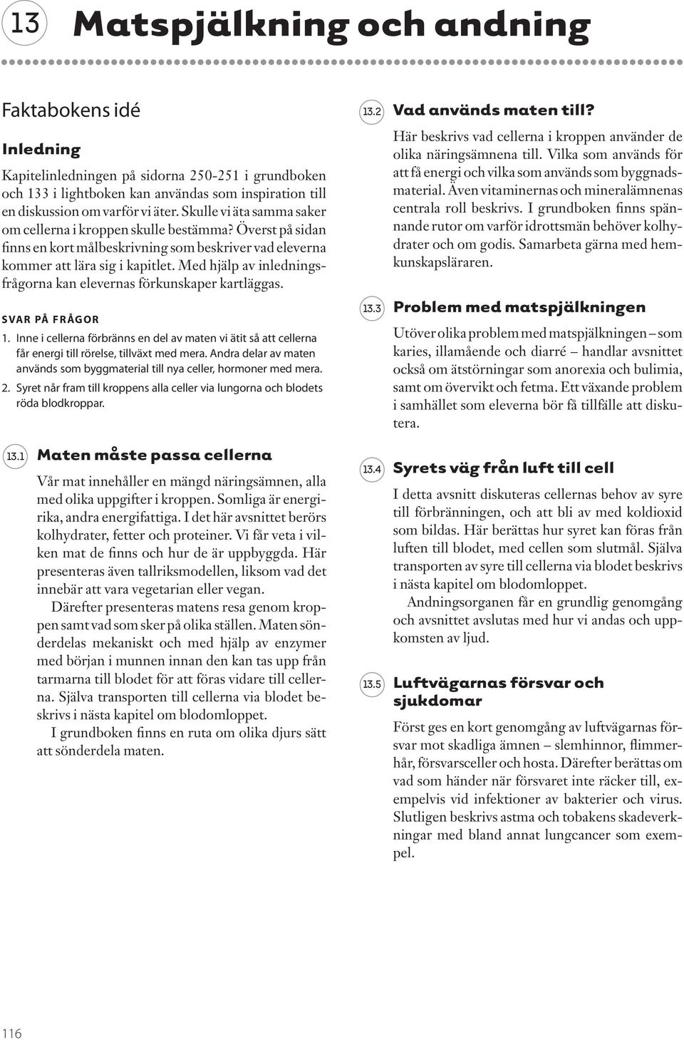 Med hjälp av inledningsfrågorna kan elevernas förkunskaper kartläggas. SVR PÅ RÅOR 1. Inne i cellerna förbränns en del av maten vi ätit så att cellerna får energi till rörelse, tillväxt med mera.