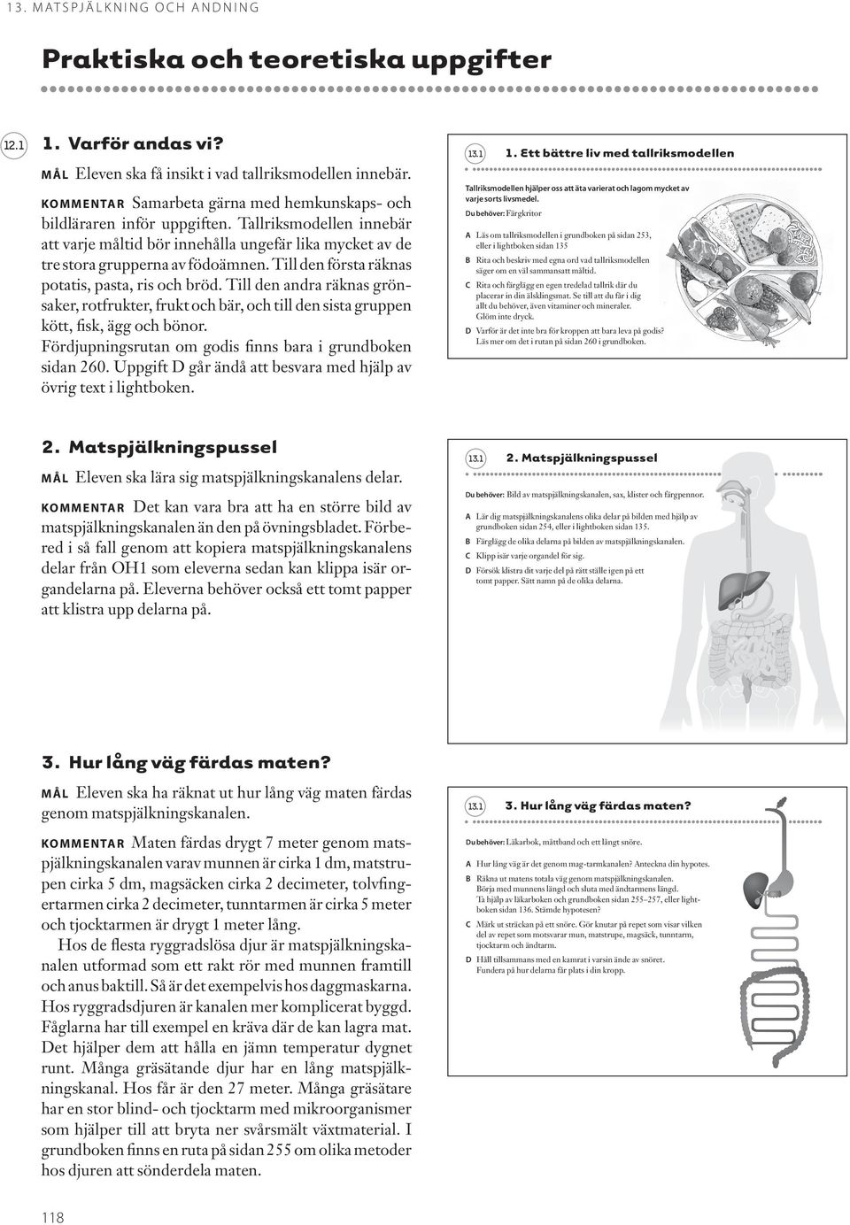 Till den andra räknas grönsaker, rotfrukter, frukt och bär, och till den sista gruppen kött, fisk, ägg och bönor. ördjupningsrutan om godis finns bara i grundboken sidan 260.