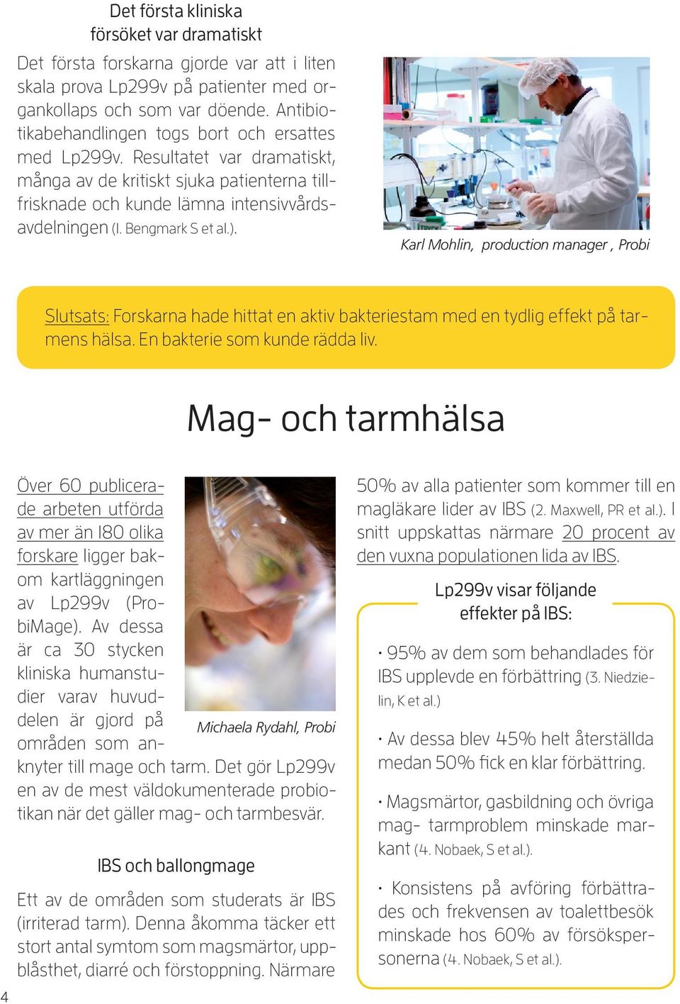 Bengmark S et al.). Karl Mohlin, production manager, Probi Slutsats: Forskarna hade hittat en aktiv bakteriestam med en tydlig effekt på tarmens hälsa. En bakterie som kunde rädda liv.