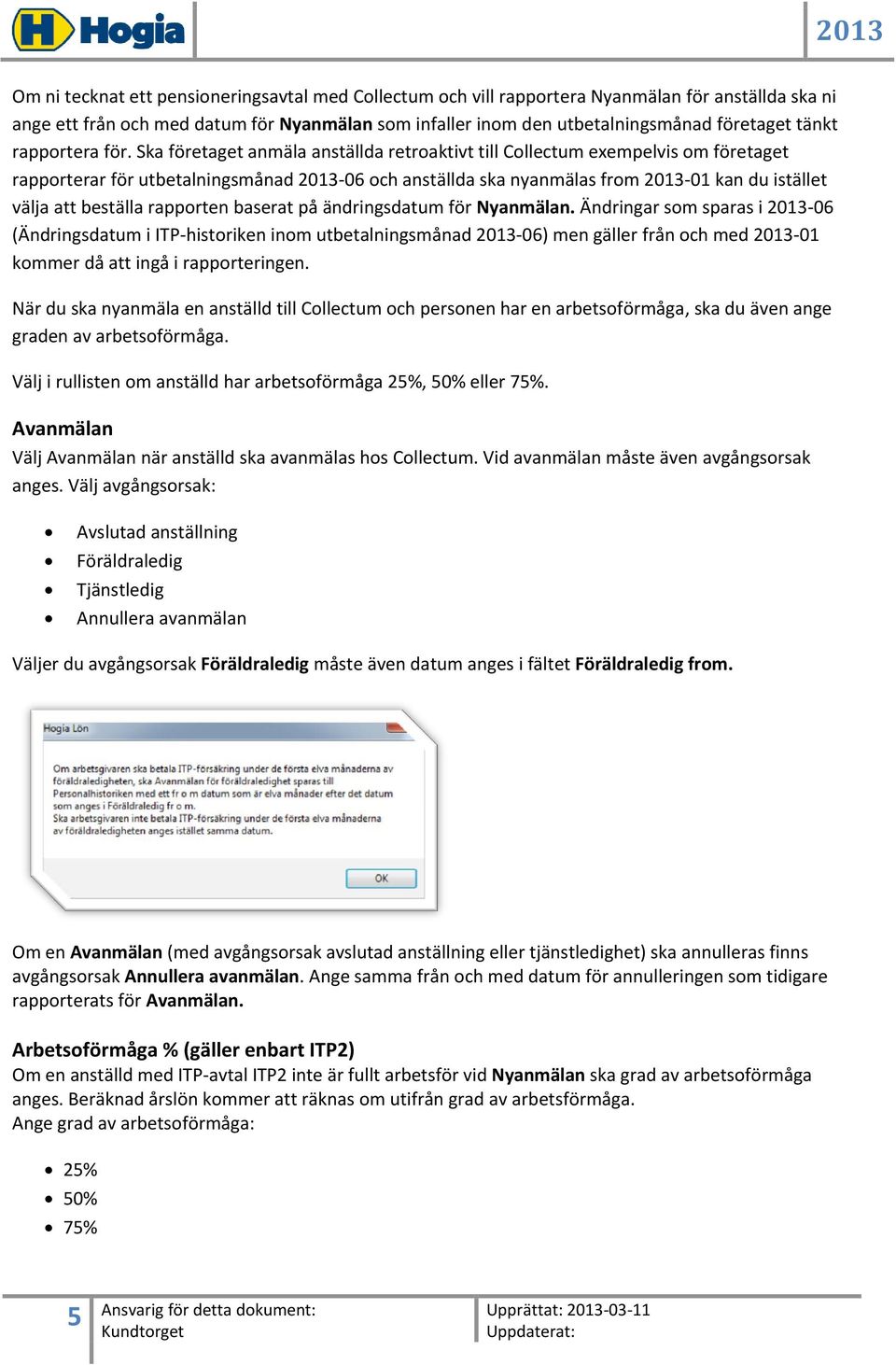 Ska företaget anmäla anställda retroaktivt till Collectum exempelvis om företaget rapporterar för utbetalningsmånad 2013-06 och anställda ska nyanmälas from 2013-01 kan du istället välja att beställa