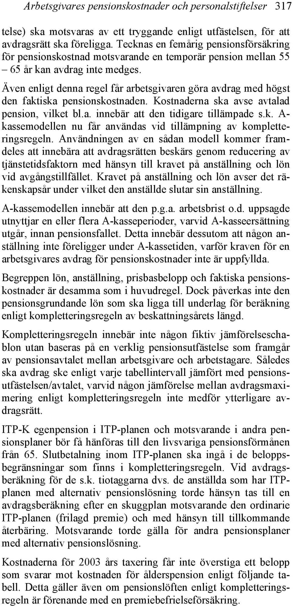 Även enligt denna regel får arbetsgivaren göra avdrag med högst den faktiska pensionskostnaden. Kostnaderna ska avse avtalad pension, vilket bl.a. innebär att den tidigare tillämpade s.k. A- kassemodellen nu får användas vid tillämpning av kompletteringsregeln.