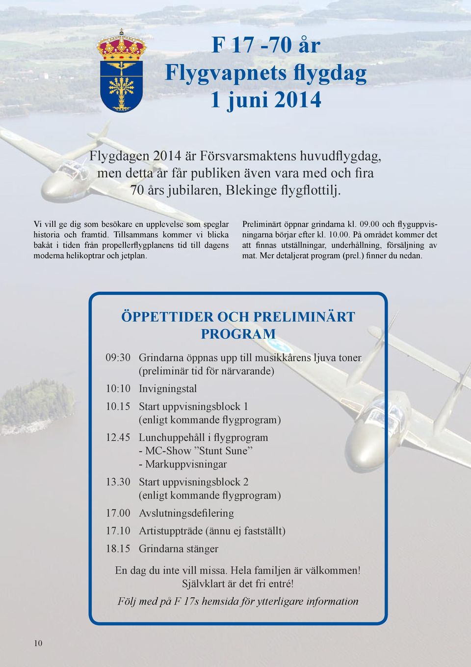 Preliminärt öppnar grindarna kl. 09.00 och flyguppvisningarna börjar efter kl. 10.00. På området kommer det att finnas utställningar, underhållning, försäljning av mat. Mer detaljerat program (prel.