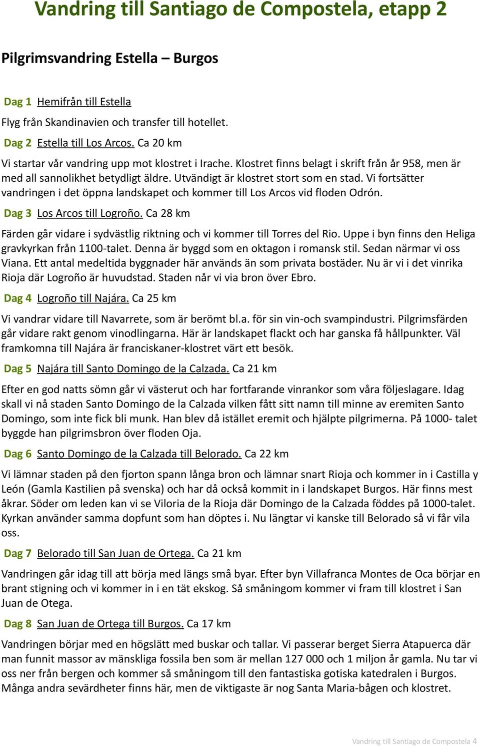 Vi fortsätter vandringen i det öppna landskapet och kommer till Los Arcos vid floden Odrón. Dag 3 Los Arcos till Logroño.