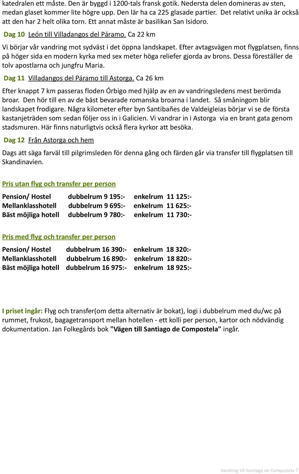 Ca 22 km Vi börjar vår vandring mot sydväst i det öppna landskapet. Efter avtagsvägen mot flygplatsen, finns på höger sida en modern kyrka med sex meter höga reliefer gjorda av brons.