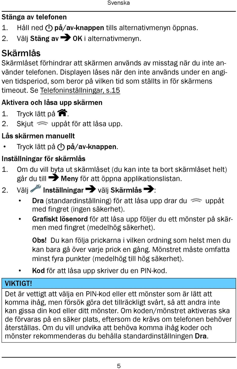 Displayen låses när den inte används under en angiven tidsperiod, som beror på vilken tid som ställts in för skärmens timeout. Se Telefoninställningar, s.15 Aktivera och låsa upp skärmen 1.