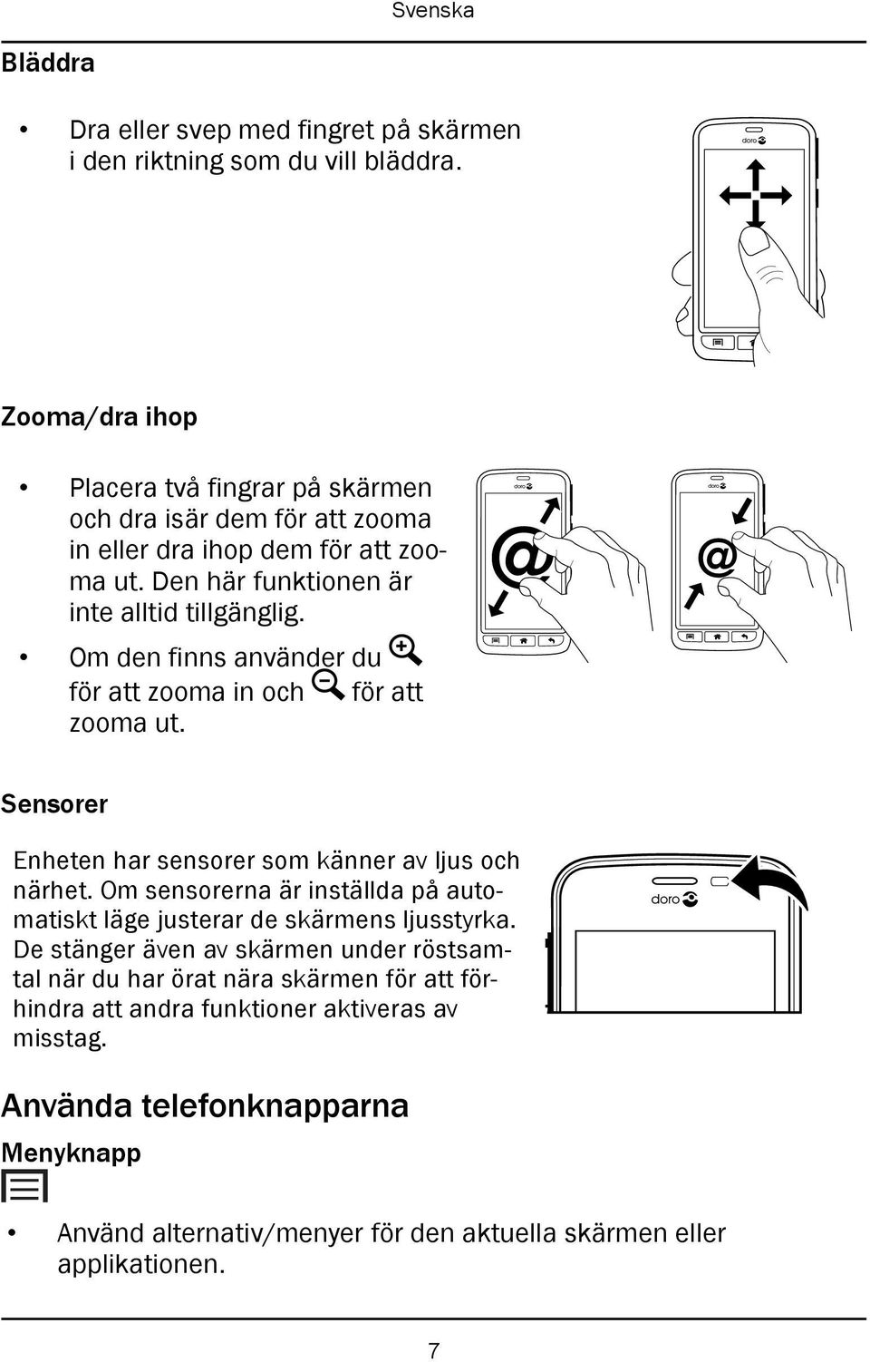 Om den finns använder du för att zooma in och för att zooma ut. @ @ Sensorer Enheten har sensorer som känner av ljus och närhet.