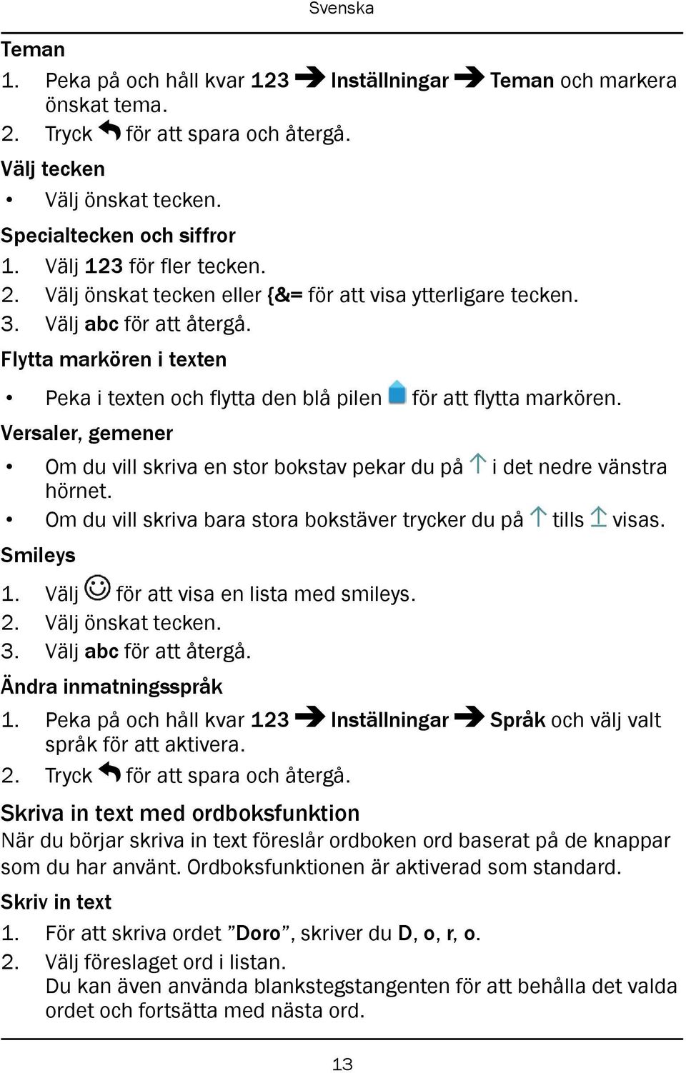 Flytta markören i texten Peka i texten och flytta den blå pilen för att flytta markören. Versaler, gemener Om du vill skriva en stor bokstav pekar du på i det nedre vänstra hörnet.