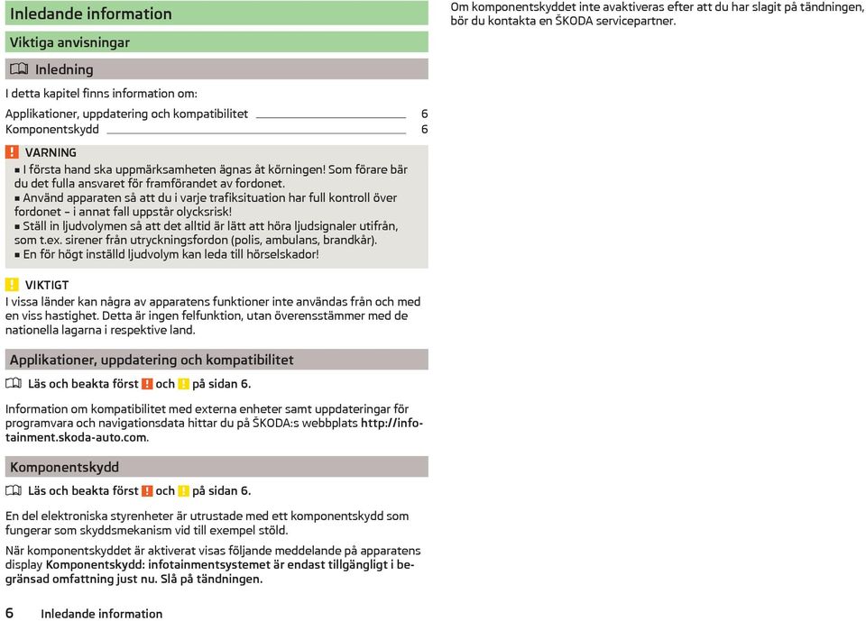 Som förare bär du det fulla ansvaret för framförandet av fordonet. Använd apparaten så att du i varje trafiksituation har full kontroll över fordonet i annat fall uppstår olycksrisk!