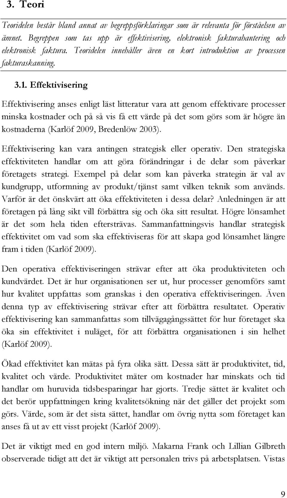 Effektivisering Effektivisering anses enligt läst litteratur vara att genom effektivare processer minska kostnader och på så vis få ett värde på det som görs som är högre än kostnaderna (Karlöf 2009,