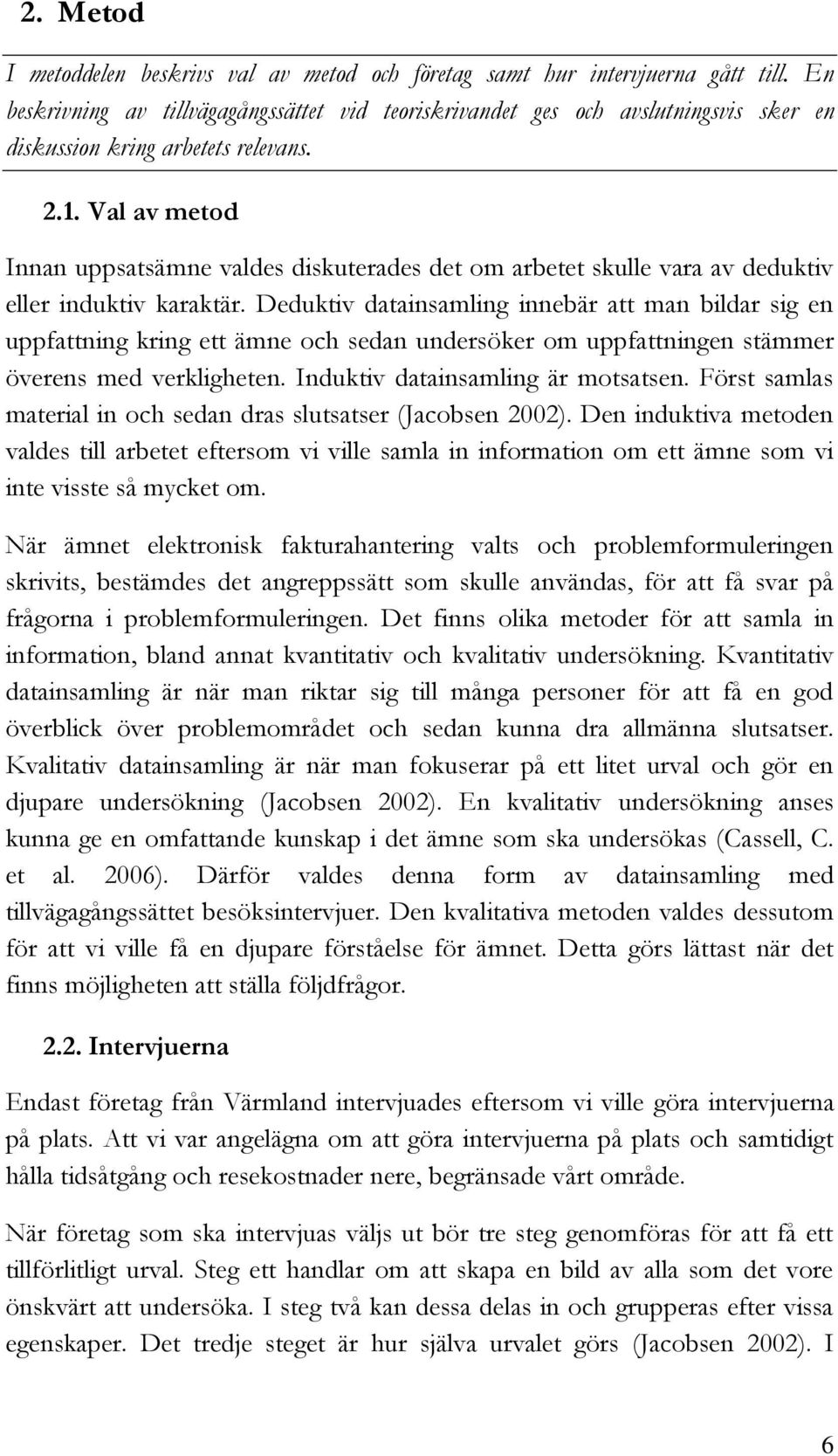 Val av metod Innan uppsatsämne valdes diskuterades det om arbetet skulle vara av deduktiv eller induktiv karaktär.