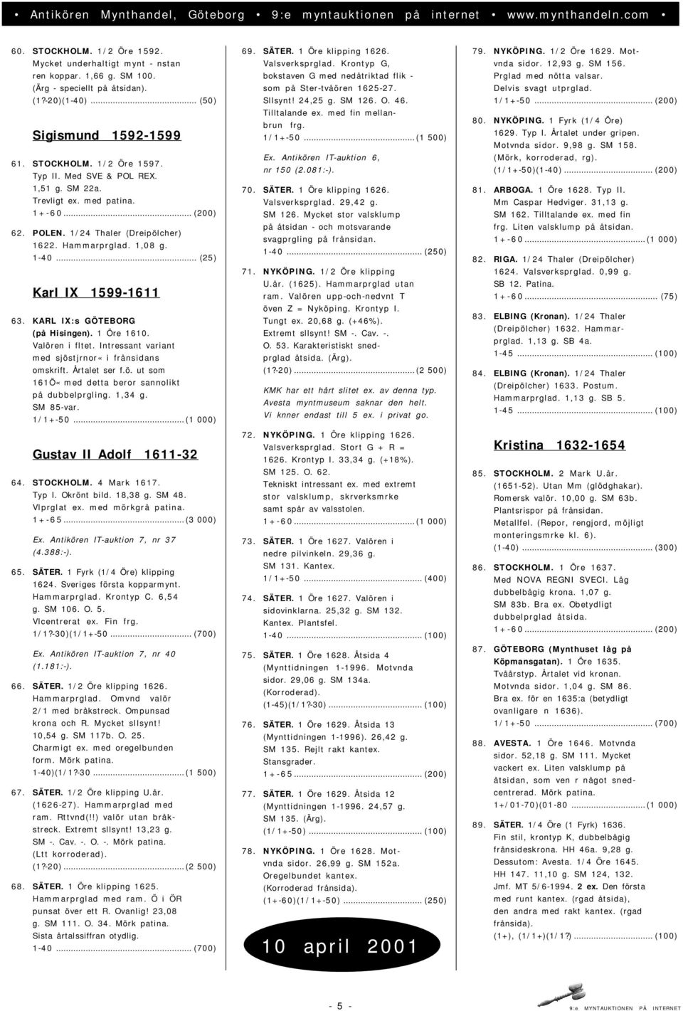 1 Öre 1610. Valören i fltet. Intressant variant med sjöstjrnor«i frånsidans omskrift. Årtalet ser f.ö. ut som 161Ö«med detta beror sannolikt på dubbelprgling. 1,34 g. SM 85-var. 1/1+-50.