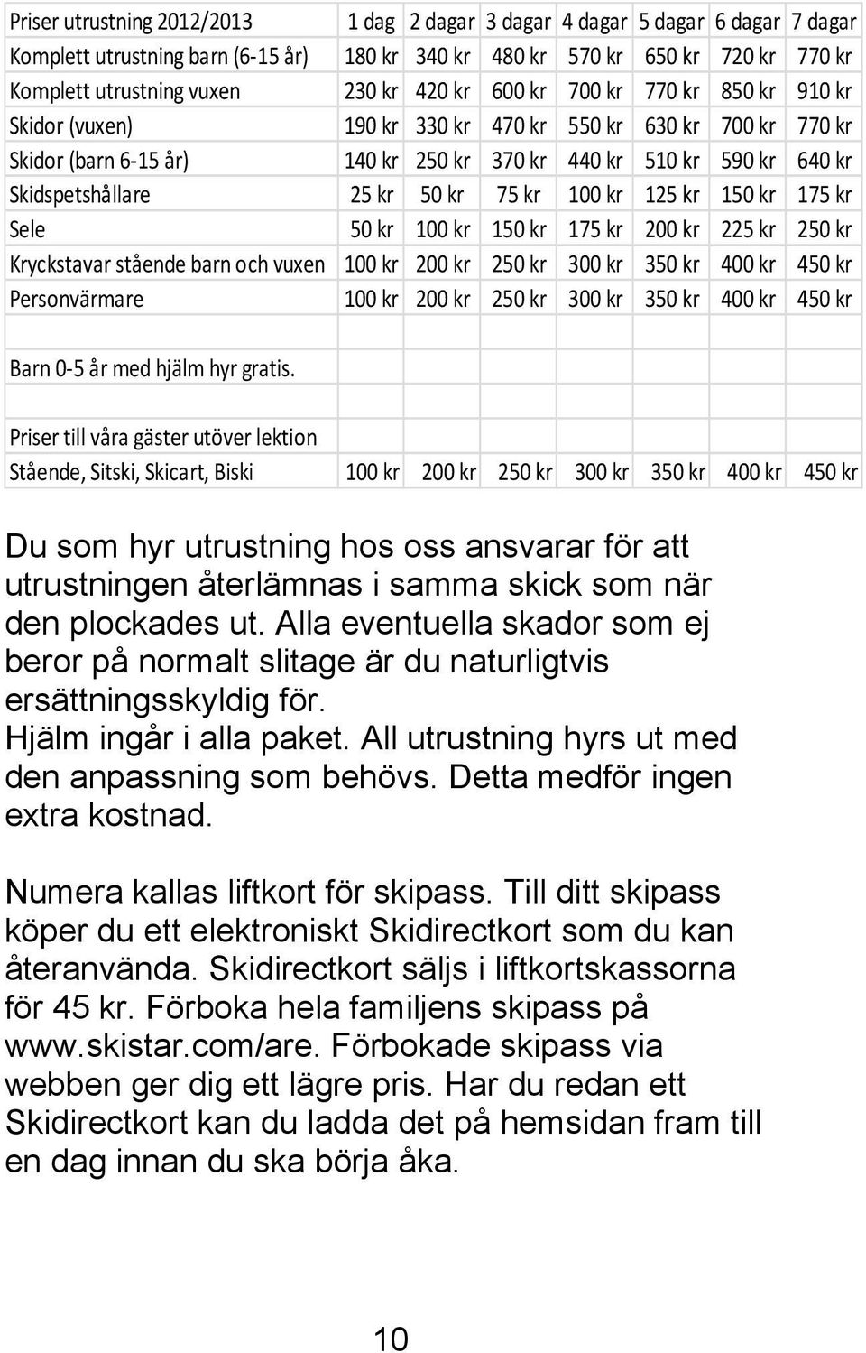 50 kr 75 kr 100 kr 125 kr 150 kr 175 kr Sele 50 kr 100 kr 150 kr 175 kr 200 kr 225 kr 250 kr Kryckstavar stående barn och vuxen 100 kr 200 kr 250 kr 300 kr 350 kr 400 kr 450 kr Personvärmare 100 kr