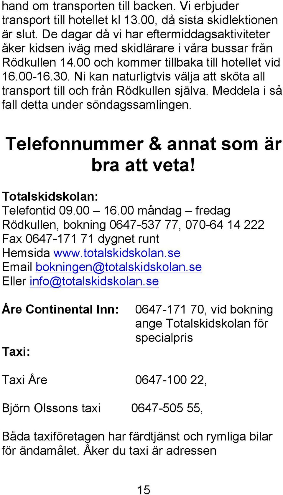 Ni kan naturligtvis välja att sköta all transport till och från Rödkullen själva. Meddela i så fall detta under söndagssamlingen. Telefonnummer & annat som är bra att veta!