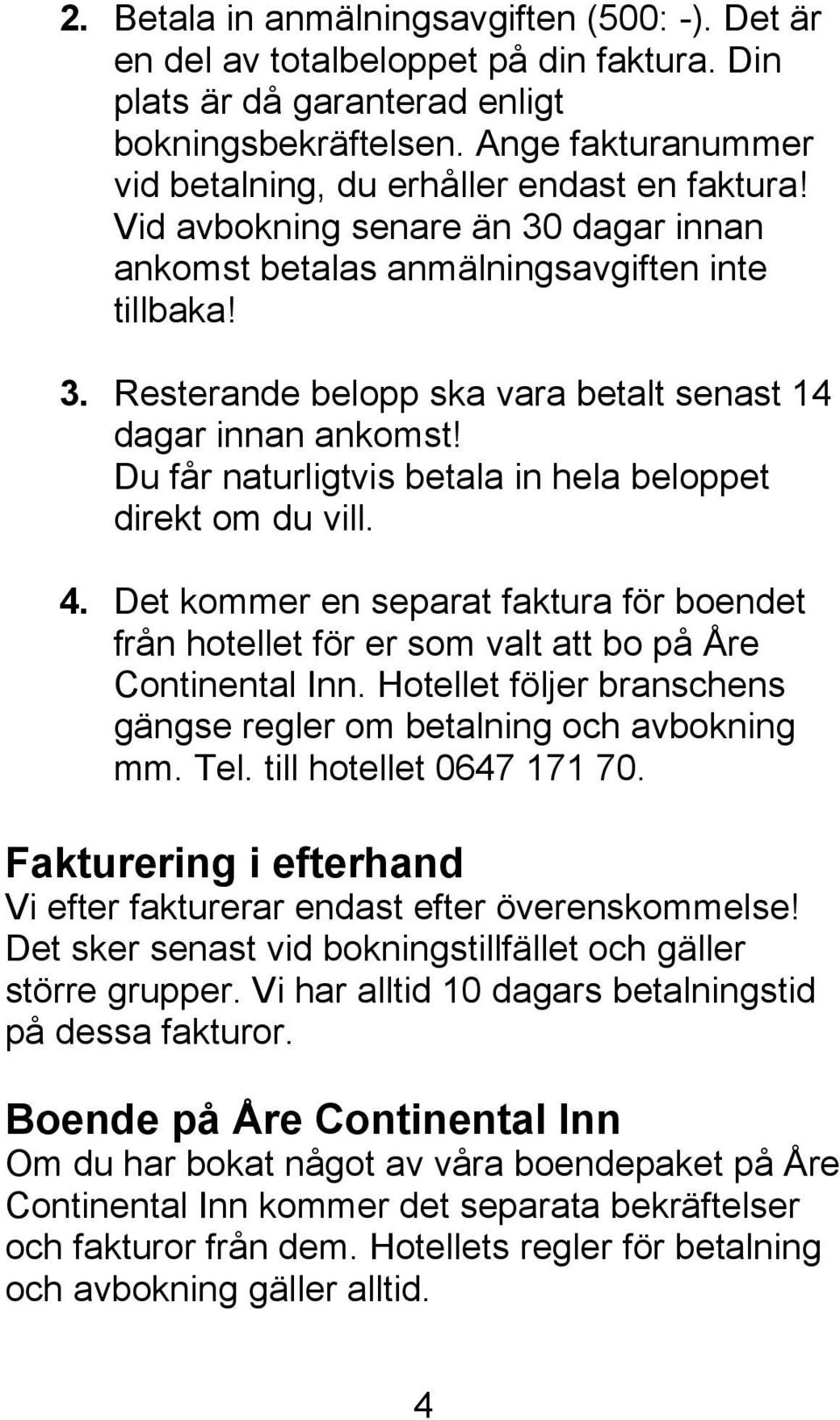 Du får naturligtvis betala in hela beloppet direkt om du vill. 4. Det kommer en separat faktura för boendet från hotellet för er som valt att bo på Åre Continental Inn.