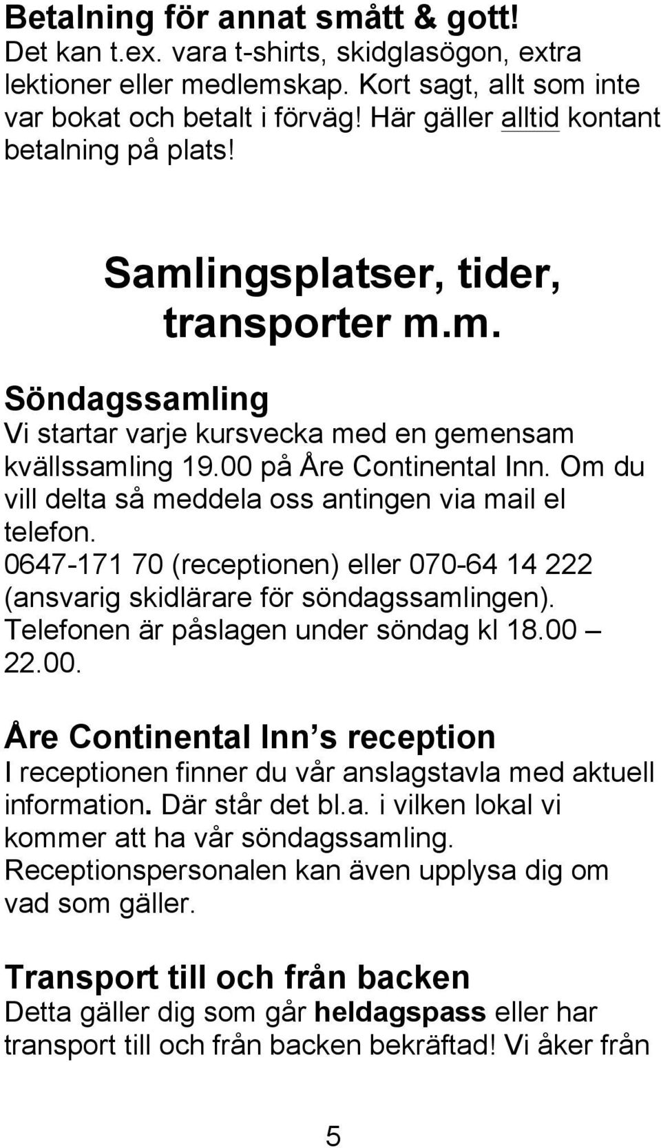 Om du vill delta så meddela oss antingen via mail el telefon. 0647-171 70 (receptionen) eller 070-64 14 222 (ansvarig skidlärare för söndagssamlingen). Telefonen är påslagen under söndag kl 18.00 22.