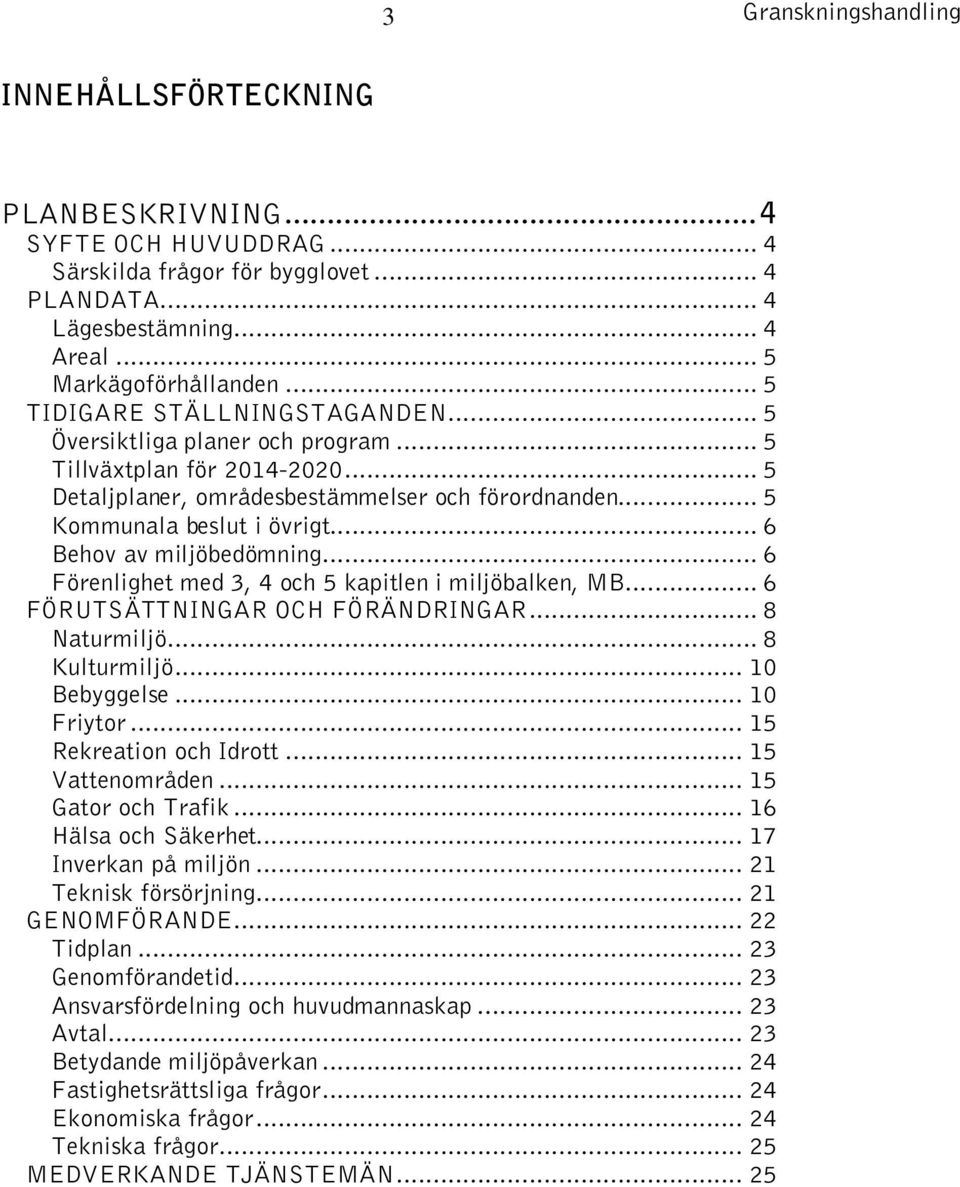 .. 6 Behov av miljöbedömning... 6 Förenlighet med 3, 4 och 5 kapitlen i miljöbalken, MB... 6 FÖRUTSÄTTNINGAR OCH FÖRÄNDRINGAR... 8 Naturmiljö... 8 Kulturmiljö... 10 Bebyggelse... 10 Friytor.