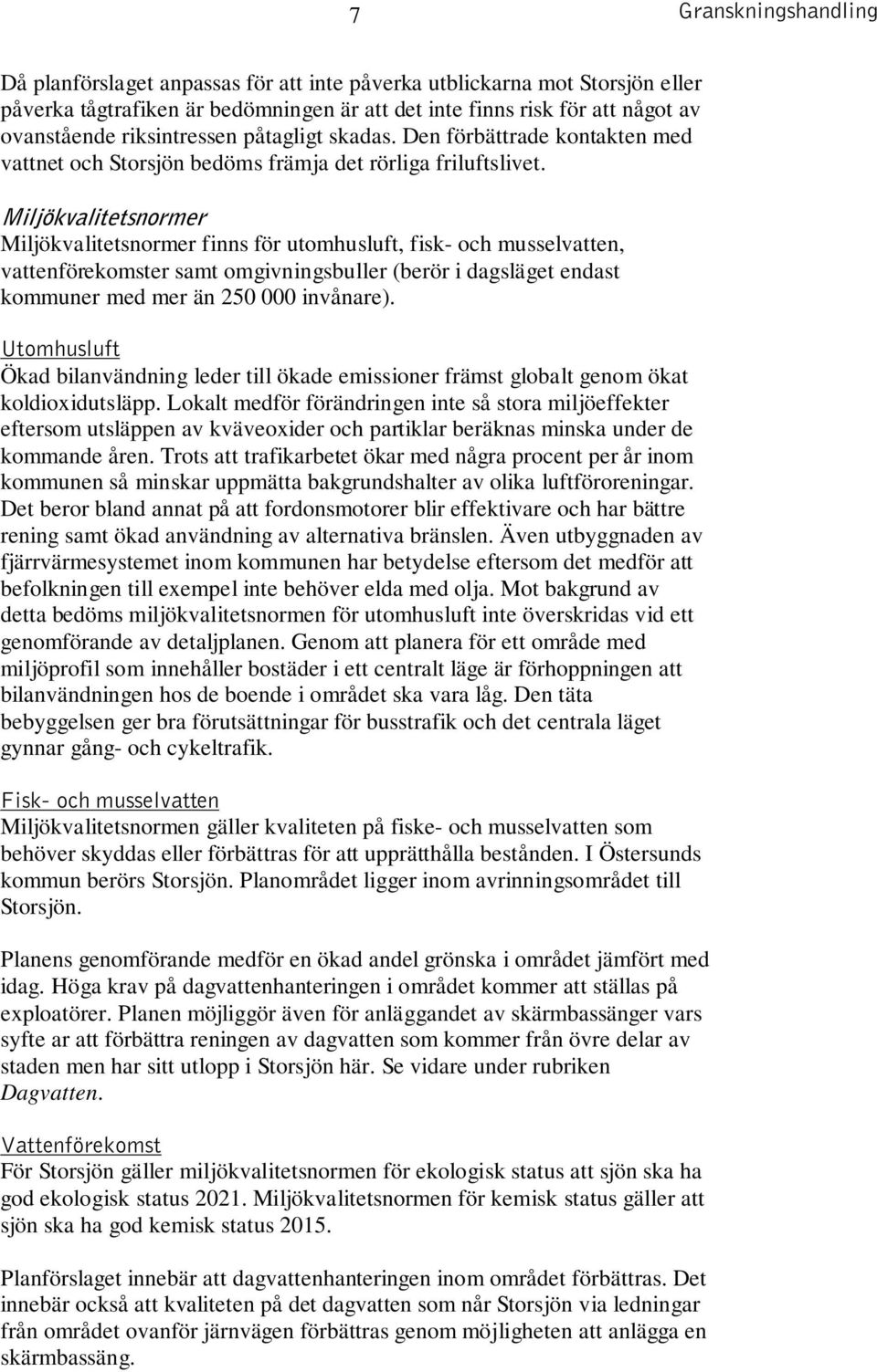 Miljökvalitetsnormer Miljökvalitetsnormer finns för utomhusluft, fisk- och musselvatten, vattenförekomster samt omgivningsbuller (berör i dagsläget endast kommuner med mer än 250 000 invånare).