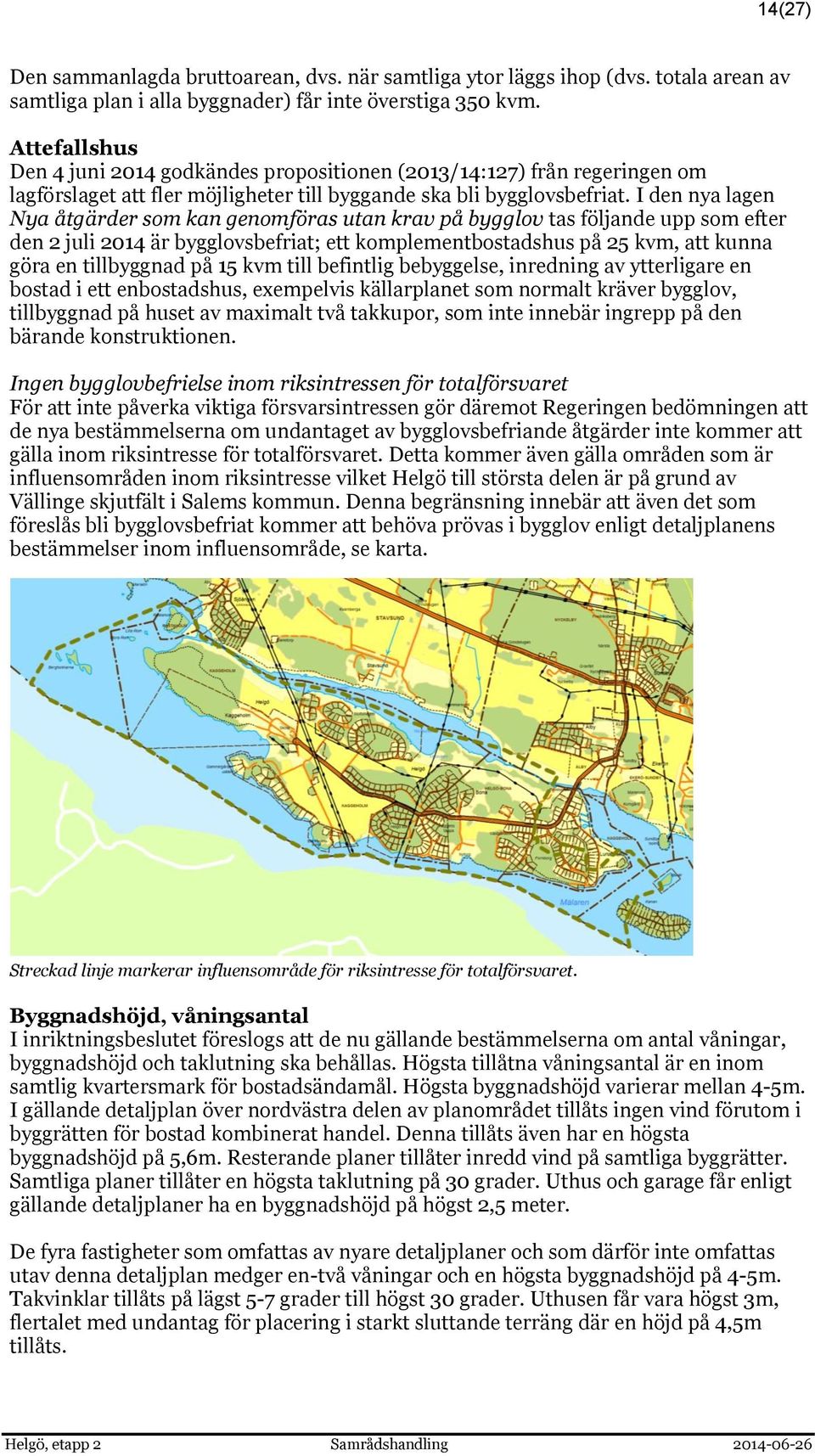 I den nya lagen Nya åtgärder som kan genomföras utan krav på bygglov tas följande upp som efter den 2 juli 2014 är bygglovsbefriat; ett komplementbostadshus på 25 kvm, att kunna göra en tillbyggnad