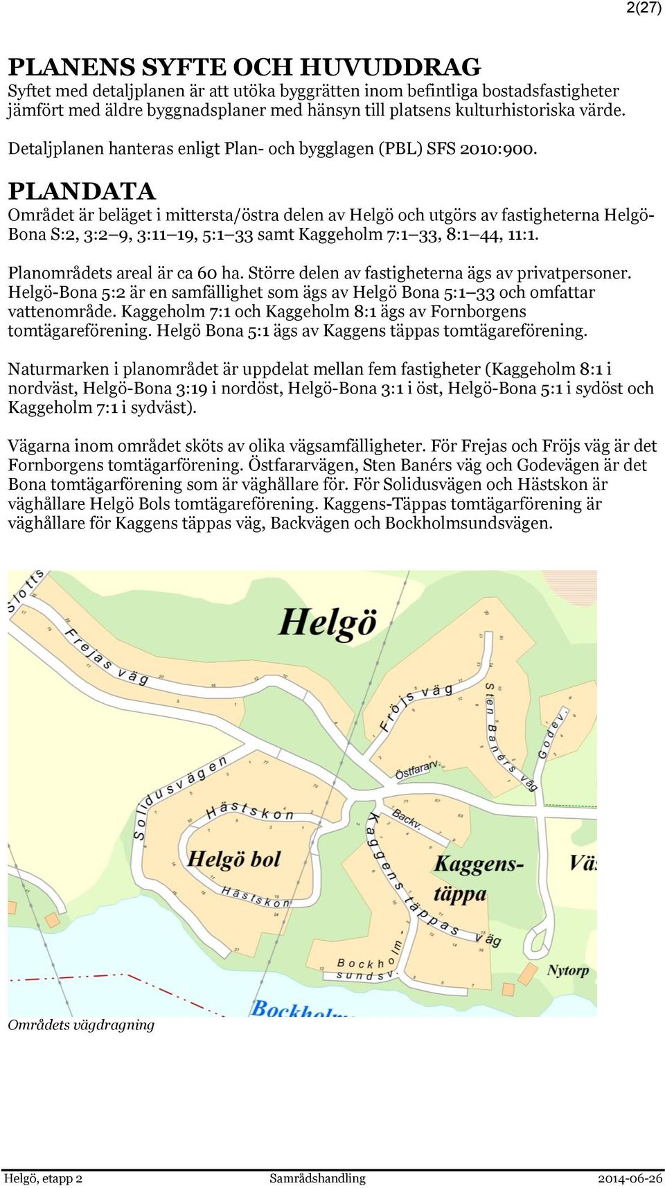 PLANDATA Området är beläget i mittersta/östra delen av Helgö och utgörs av fastigheterna Helgö- Bona S:2, 3:2 9, 3:11 19, 5:1 33 samt Kaggeholm 7:1 33, 8:1 44, 11:1. Planområdets areal är ca 60 ha.