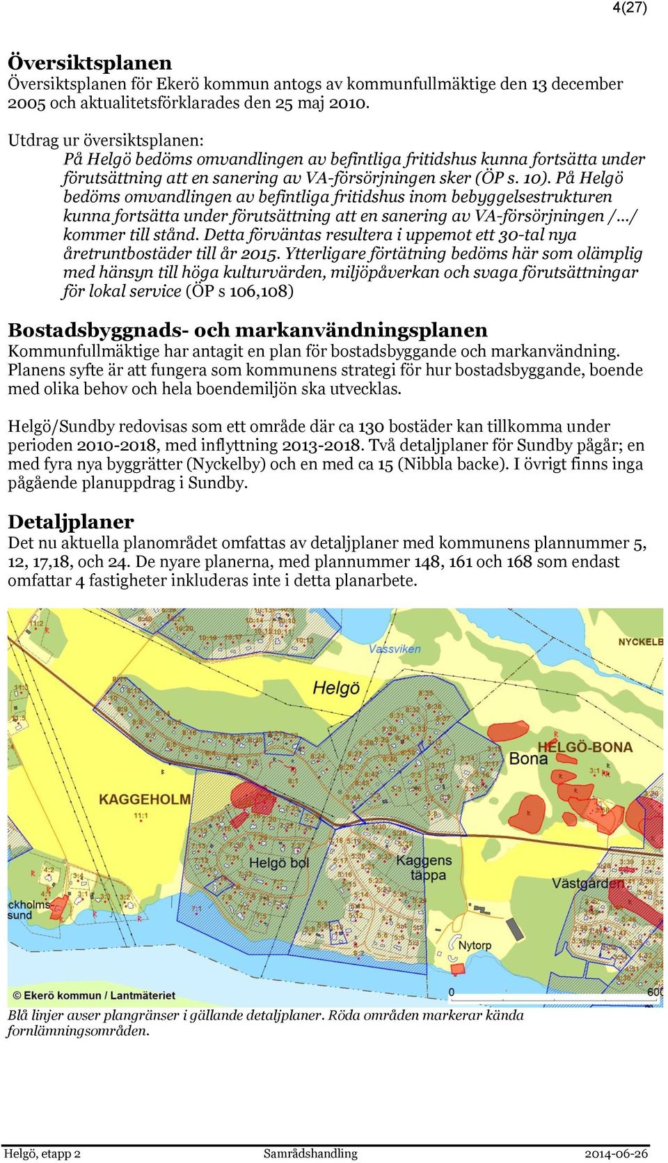 På Helgö bedöms omvandlingen av befintliga fritidshus inom bebyggelsestrukturen kunna fortsätta under förutsättning att en sanering av VA-försörjningen / / kommer till stånd.