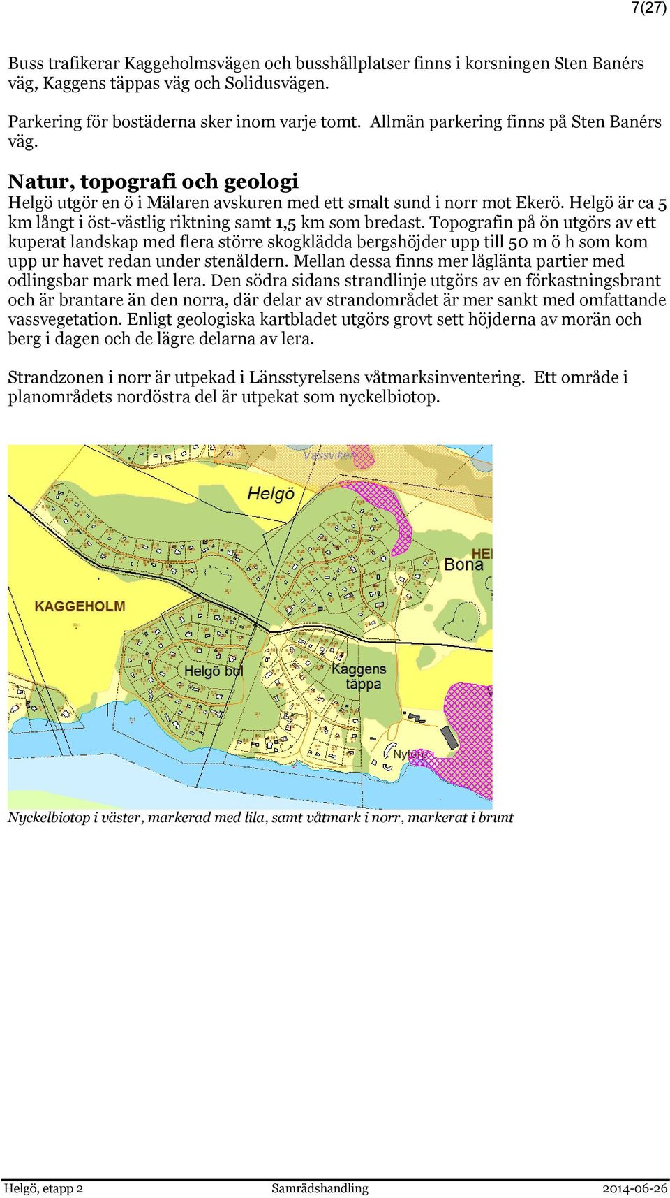 Helgö är ca 5 km långt i öst-västlig riktning samt 1,5 km som bredast.